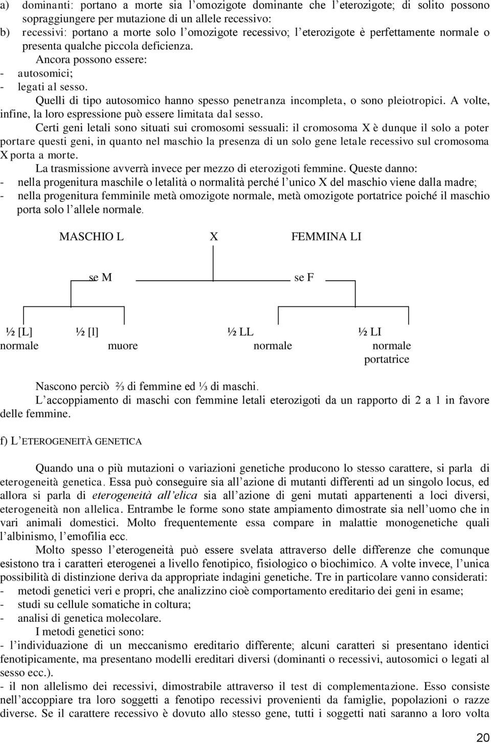 Quelli di tipo autosomico hanno spesso penetranza incompleta, o sono pleiotropici. A volte, infine, la loro espressione può essere limitata dal sesso.