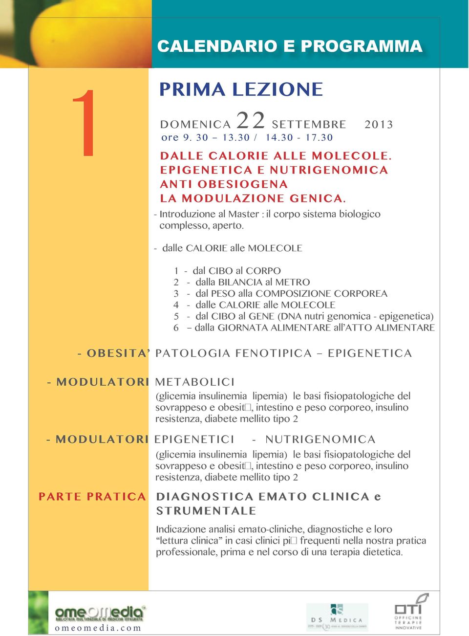 - dalle CALORIE alle MOLECOLE 1 - dal CIBO al CORPO 2 - dalla BILANCIA al METRO 3 - dal PESO alla COMPOSIZIONE CORPOREA 4 - dalle CALORIE alle MOLECOLE 5 - dal CIBO al GENE (DNA nutri genomica -