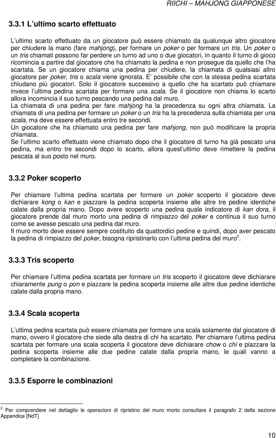 quello che l ha scartata. Se un giocatore chiama una pedina per chiudere, la chiamata di qualsiasi altro giocatore per poker, tris o scala viene ignorata.