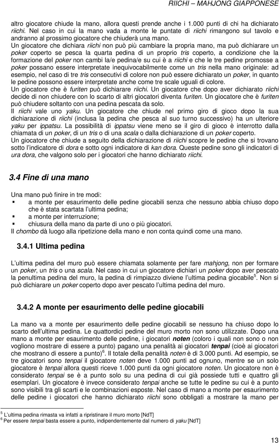 Un giocatore che dichiara riichi non può più cambiare la propria mano, ma può dichiarare un poker coperto se pesca la quarta pedina di un proprio tris coperto, a condizione che la formazione del