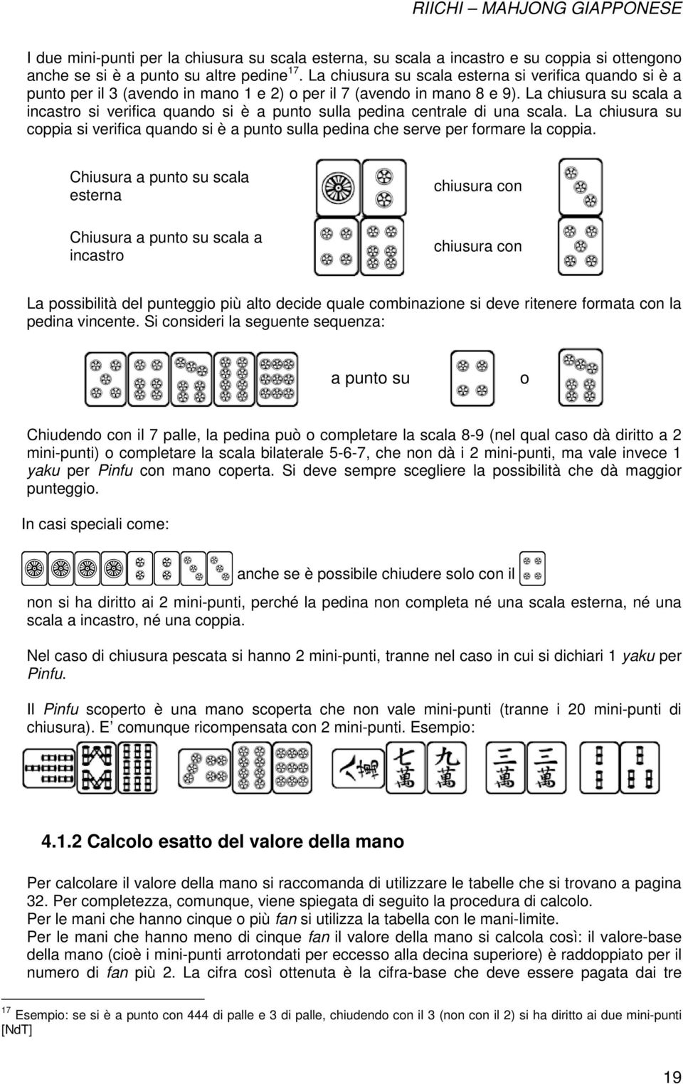 La chiusura su scala a incastro si verifica quando si è a punto sulla pedina centrale di una scala. La chiusura su coppia si verifica quando si è a punto sulla pedina che serve per formare la coppia.