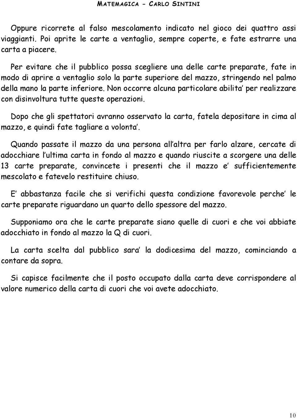 Non occorre alcuna particolare abilita per realizzare con disinvoltura tutte queste operazioni.