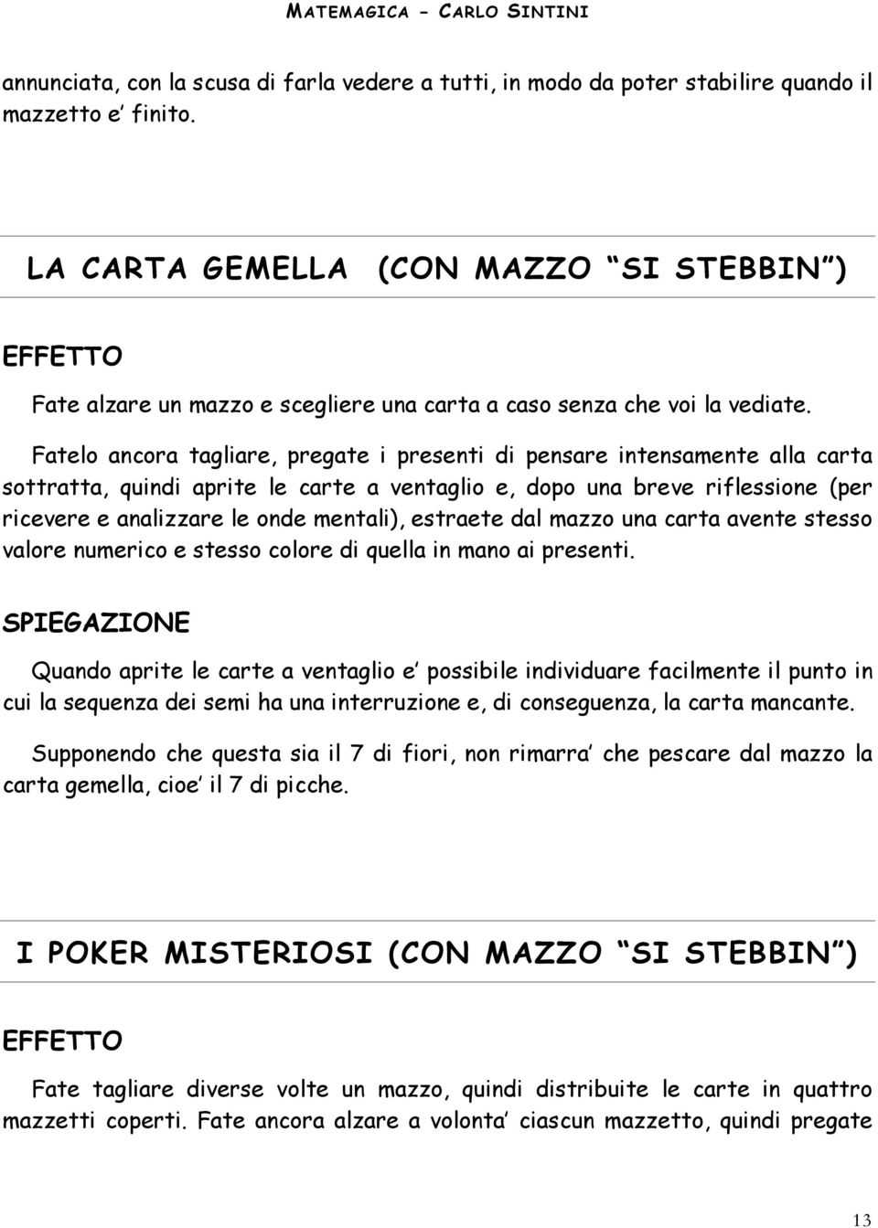 Fatelo ancora tagliare, pregate i presenti di pensare intensamente alla carta sottratta, quindi aprite le carte a ventaglio e, dopo una breve riflessione (per ricevere e analizzare le onde mentali),