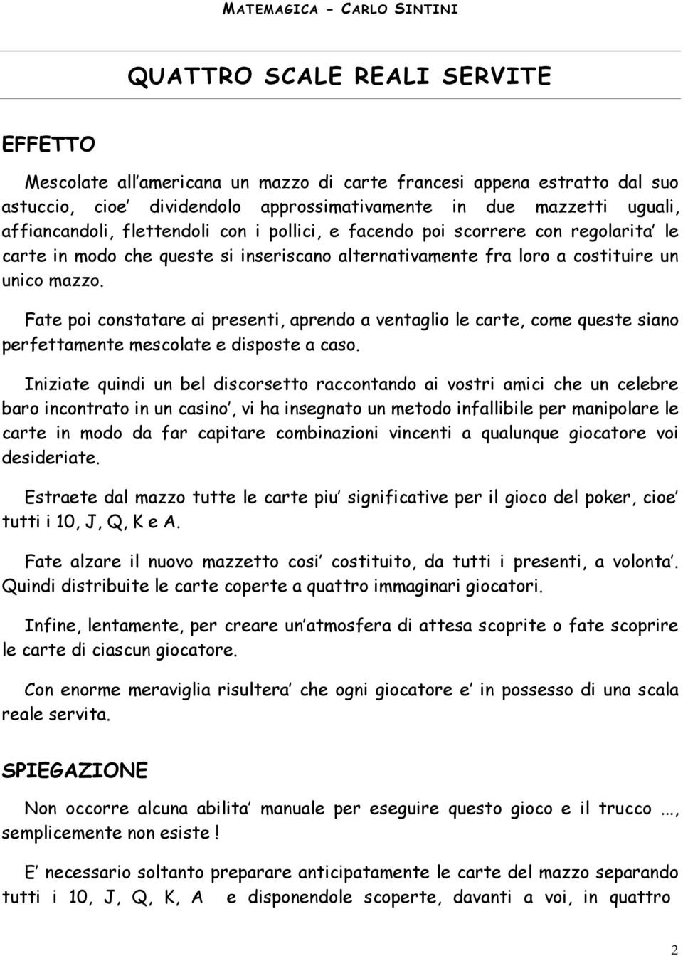 Fate poi constatare ai presenti, aprendo a ventaglio le carte, come queste siano perfettamente mescolate e disposte a caso.