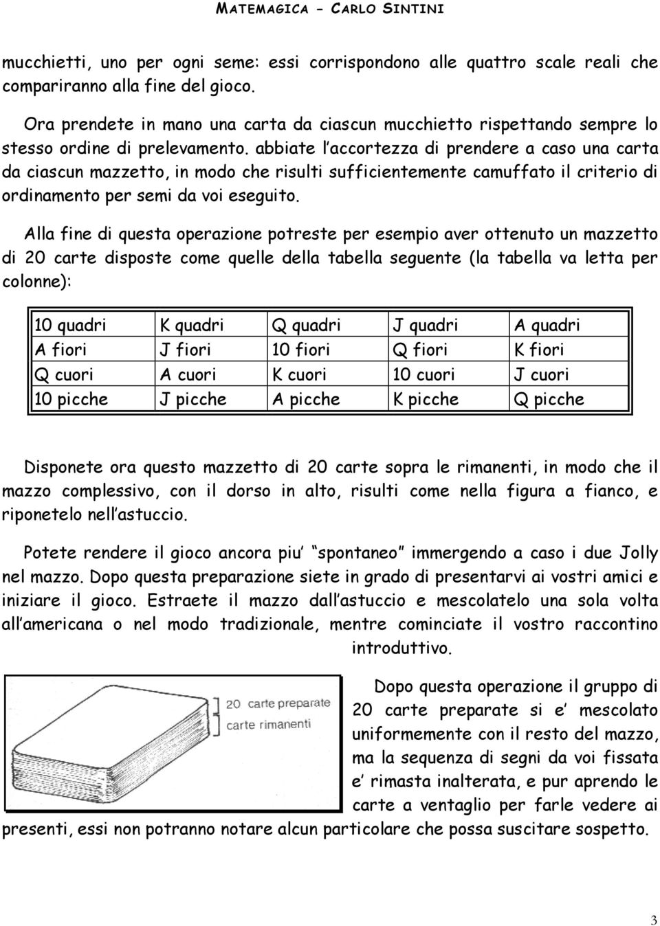 abbiate l accortezza di prendere a caso una carta da ciascun mazzetto, in modo che risulti sufficientemente camuffato il criterio di ordinamento per semi da voi eseguito.