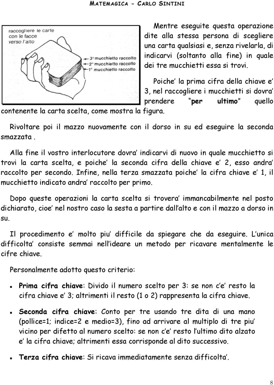 Rivoltare poi il mazzo nuovamente con il dorso in su ed eseguire la seconda smazzata.