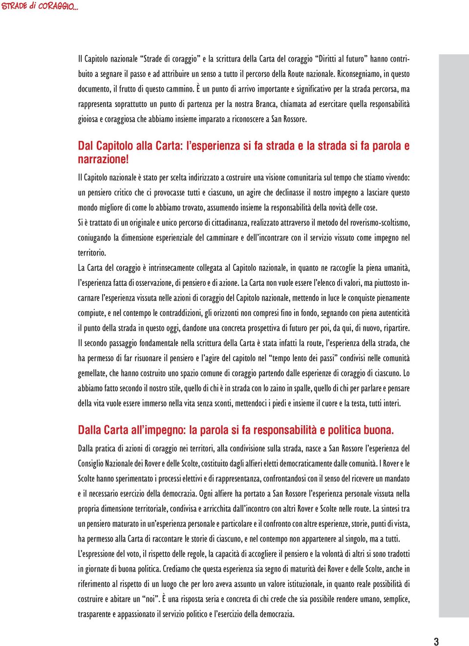 È un punto di arrivo importante e significativo per la strada percorsa, ma rappresenta soprattutto un punto di partenza per la nostra Branca, chiamata ad esercitare quella responsabilità gioiosa e