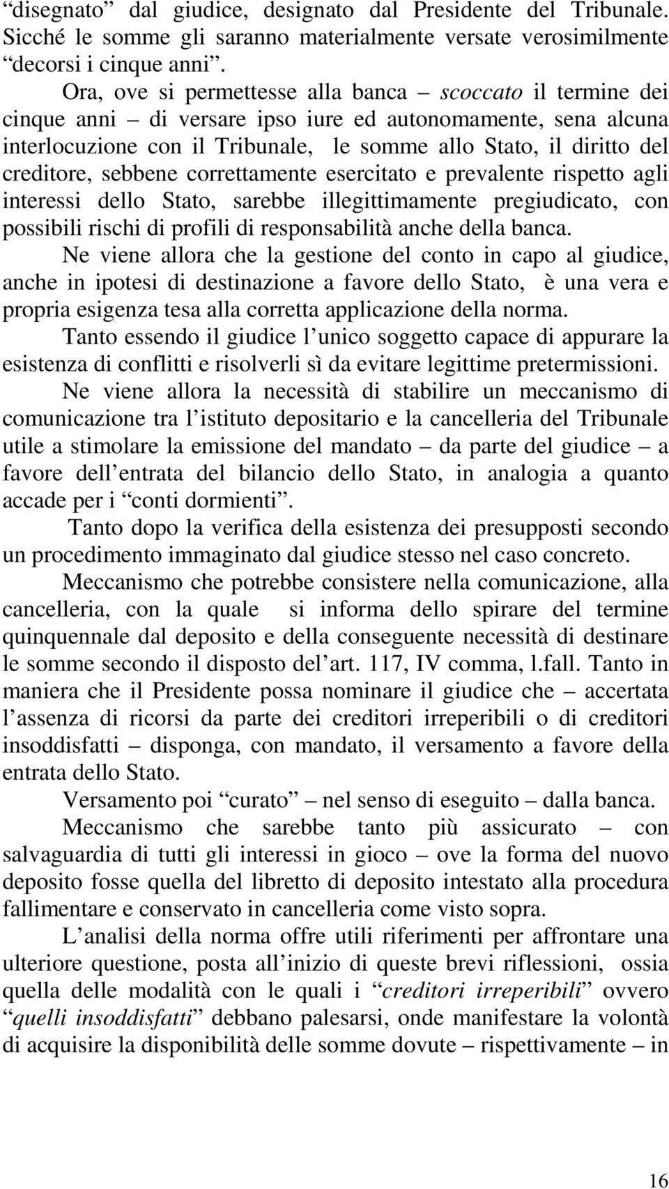 creditore, sebbene correttamente esercitato e prevalente rispetto agli interessi dello Stato, sarebbe illegittimamente pregiudicato, con possibili rischi di profili di responsabilità anche della