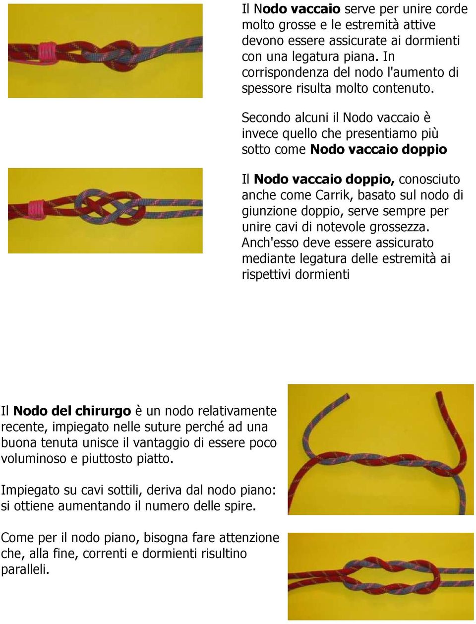 Secondo alcuni il Nodo vaccaio è invece quello che presentiamo più sotto come Nodo vaccaio doppio Il Nodo vaccaio doppio, conosciuto anche come Carrik, basato sul nodo di giunzione doppio, serve