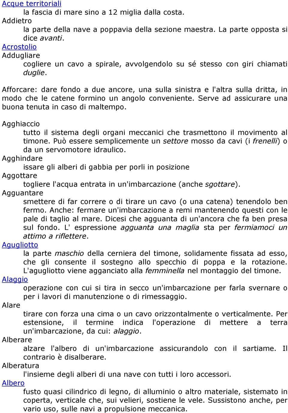 Afforcare: dare fondo a due ancore, una sulla sinistra e l'altra sulla dritta, in modo che le catene formino un angolo conveniente. Serve ad assicurare una buona tenuta in caso di maltempo.