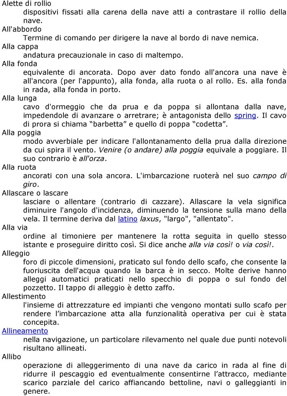 alla fonda in rada, alla fonda in porto. Alla lunga cavo d'ormeggio che da prua e da poppa si allontana dalla nave, impedendole di avanzare o arretrare; è antagonista dello spring.