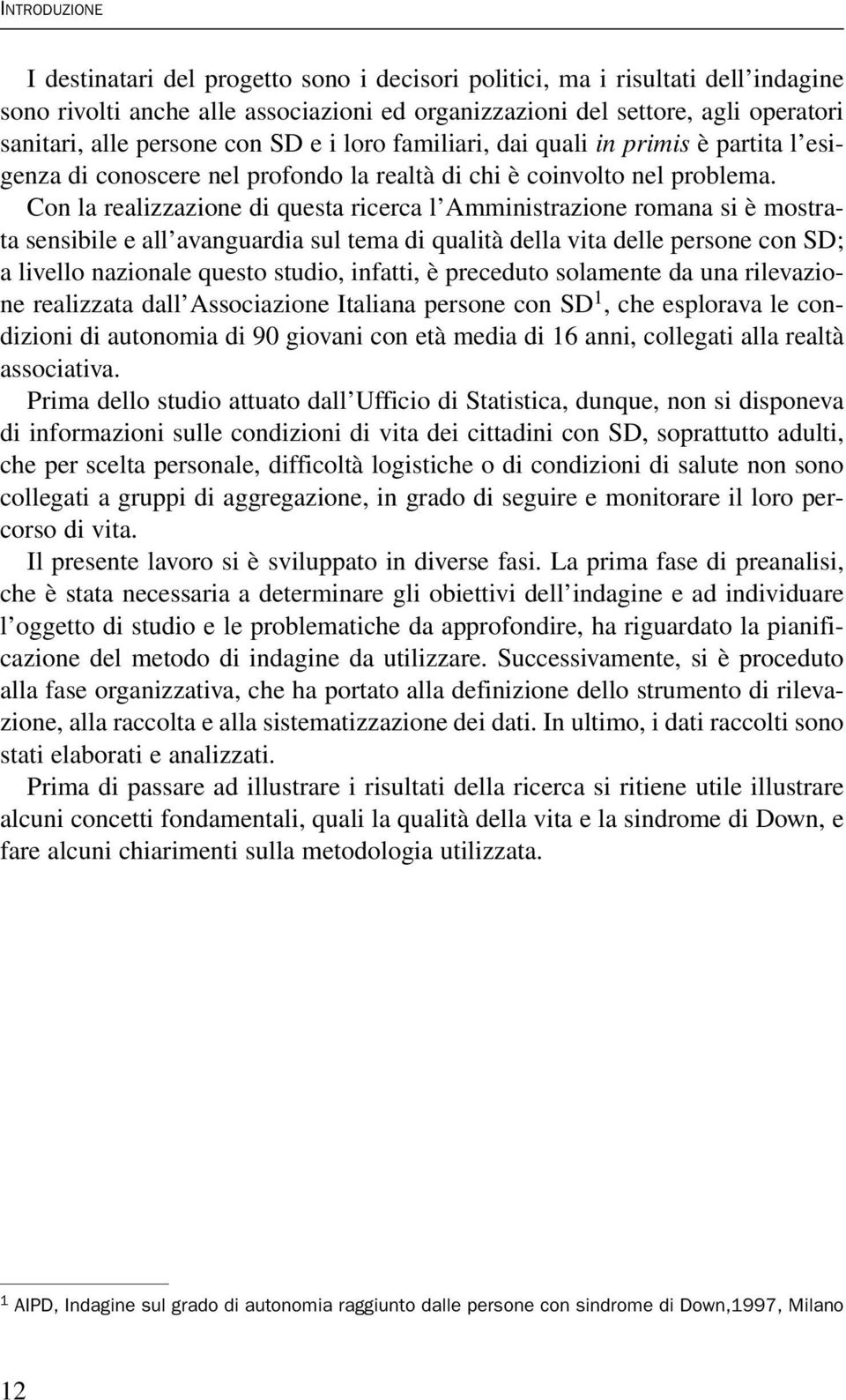 Con la realizzazione di questa ricerca l Amministrazione romana si è mostrata sensibile e all avanguardia sul tema di qualità della vita delle persone con SD; a livello nazionale questo studio,