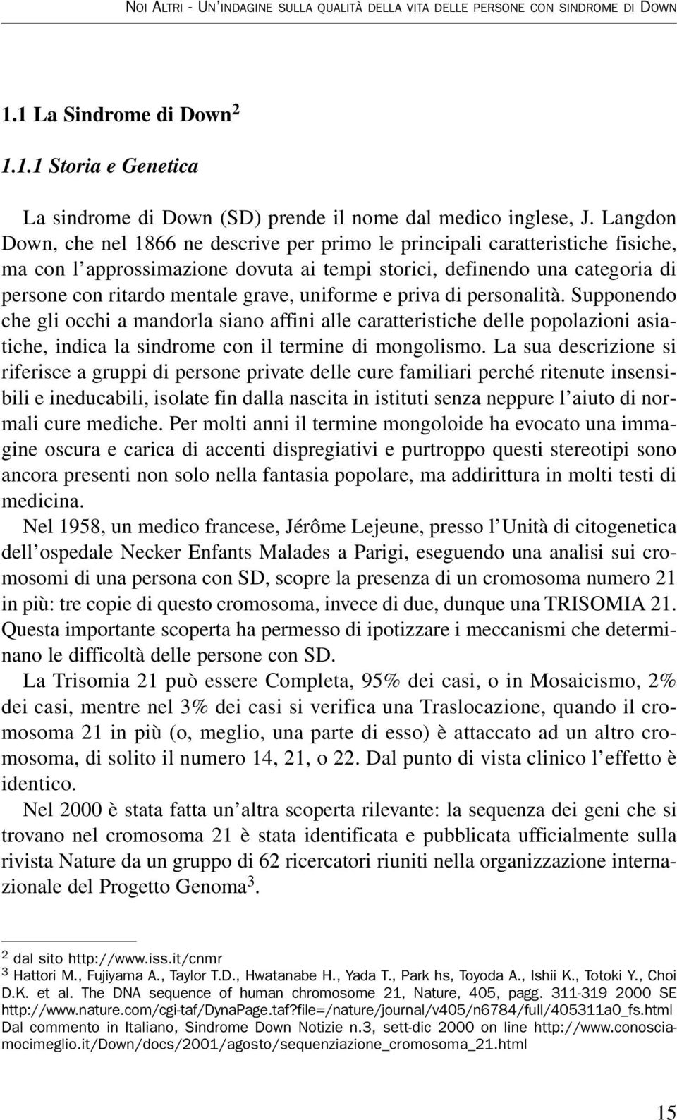 uniforme e priva di personalità. Supponendo che gli occhi a mandorla siano affini alle caratteristiche delle popolazioni asiatiche, indica la sindrome con il termine di mongolismo.