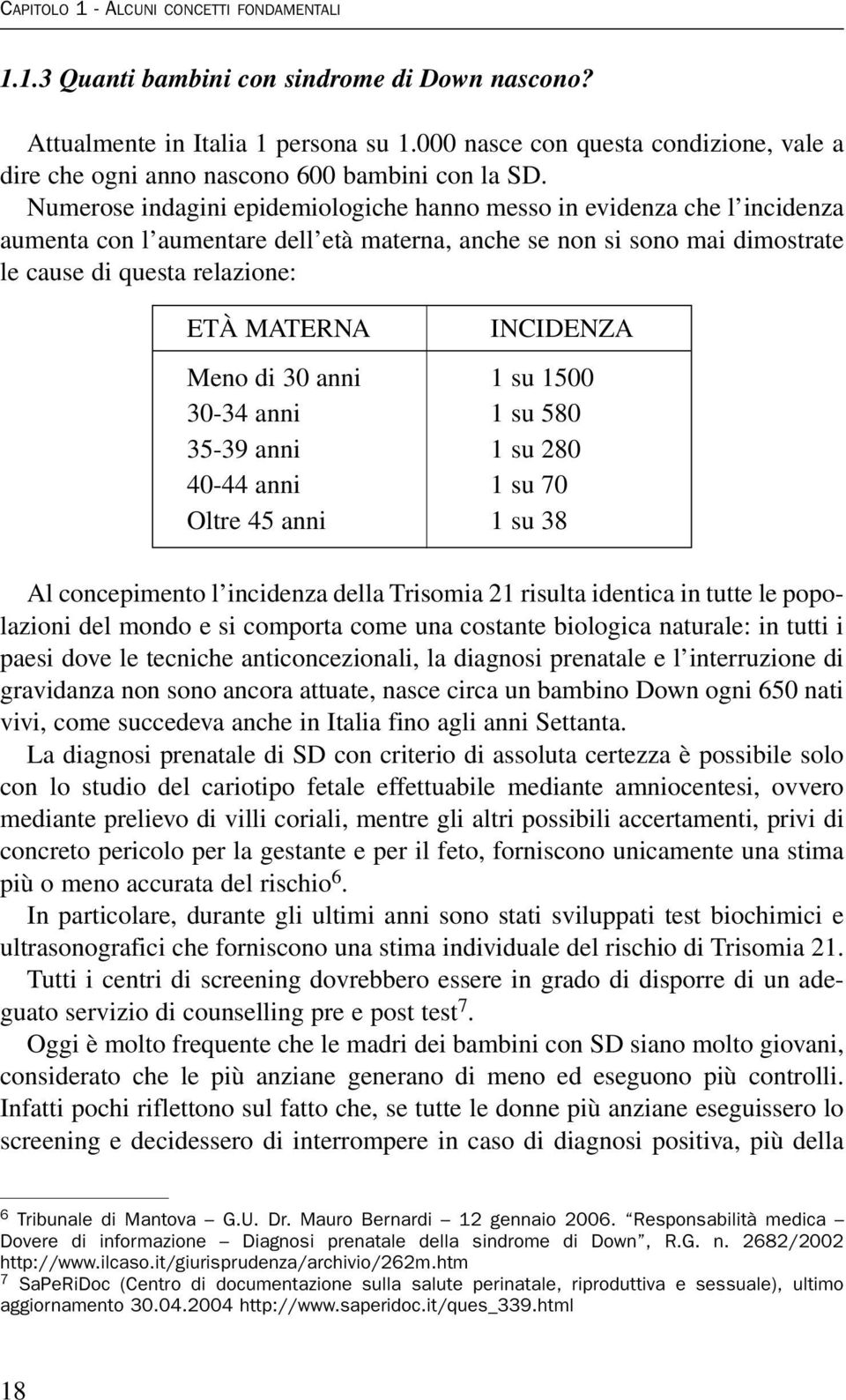 Numerose indagini epidemiologiche hanno messo in evidenza che l incidenza aumenta con l aumentare dell età materna, anche se non si sono mai dimostrate le cause di questa relazione: ETÀ MATERNA