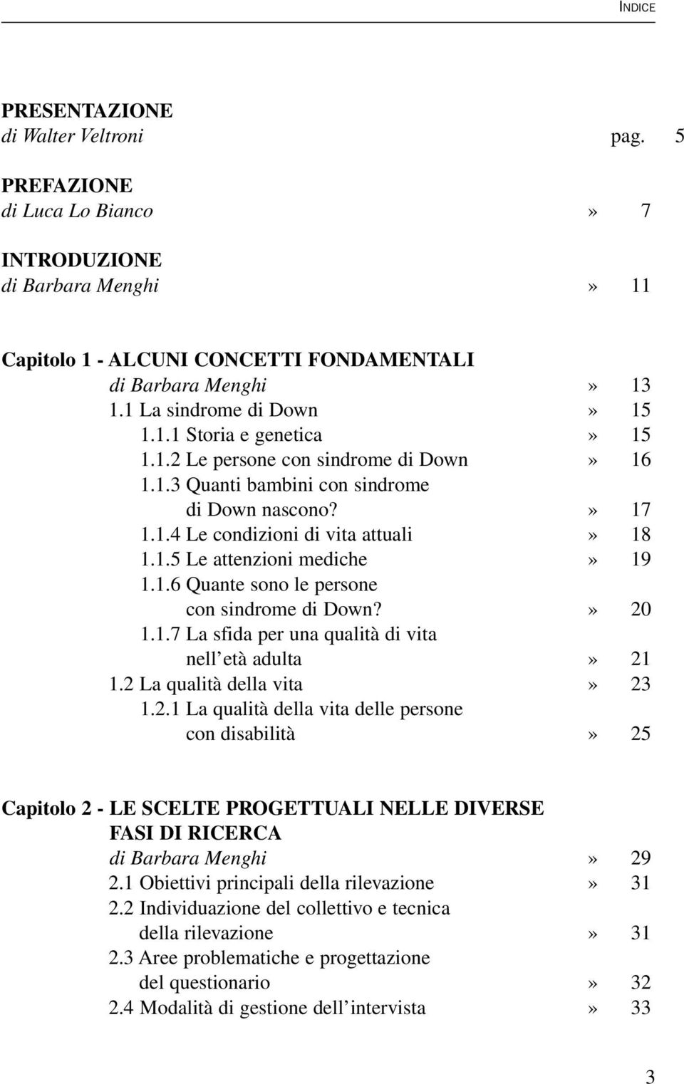 1.6 Quante sono le persone con sindrome di Down?» 20 1.1.7 La sfida per una qualità di vita nell età adulta» 21 1.2 La qualità della vita» 23 1.2.1 La qualità della vita delle persone con disabilità» 25 Capitolo 2 - LE SCELTE PROGETTUALI NELLE DIVERSE FASI DI RICERCA di Barbara Menghi» 29 2.