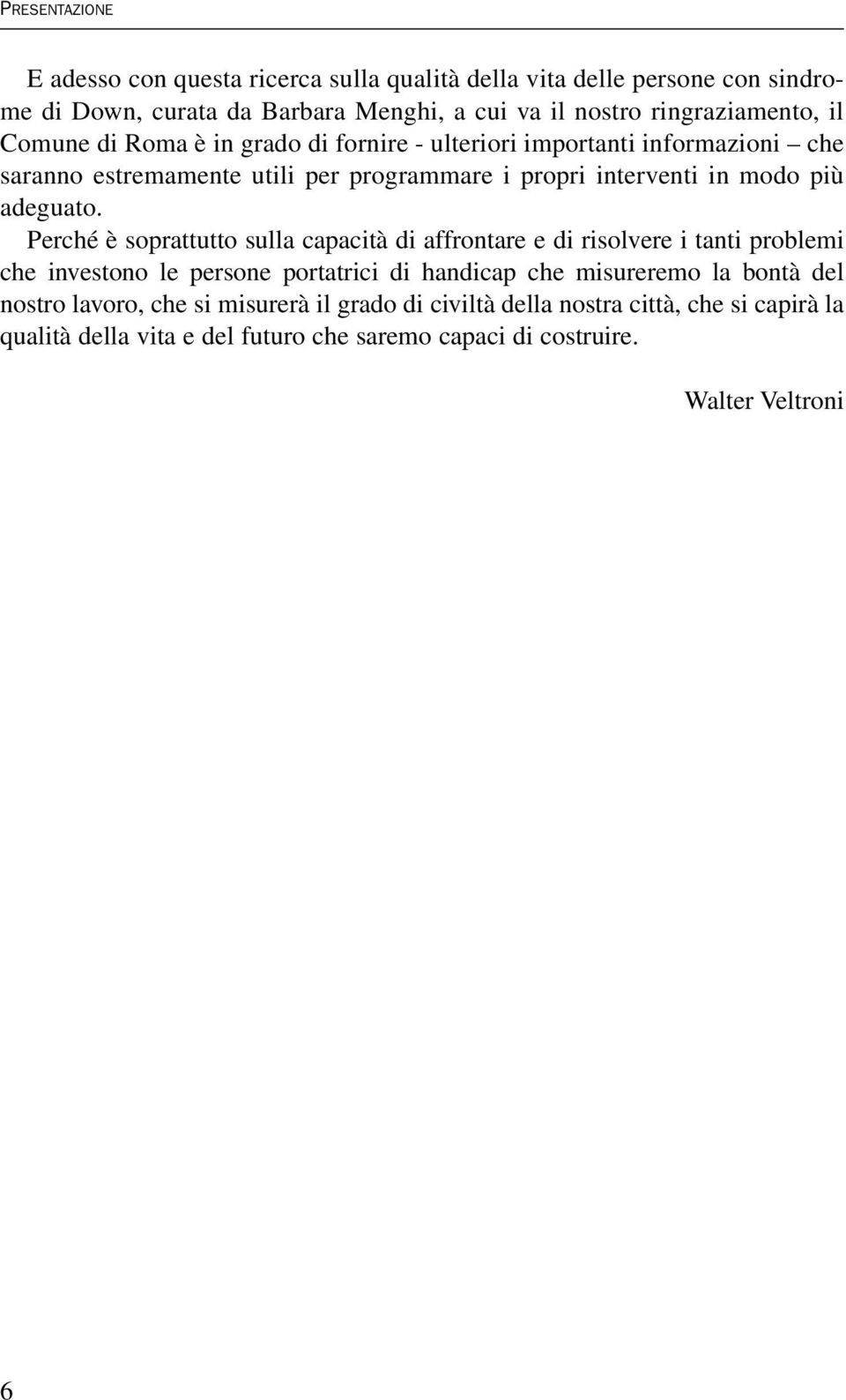 Perché è soprattutto sulla capacità di affrontare e di risolvere i tanti problemi che investono le persone portatrici di handicap che misureremo la bontà del