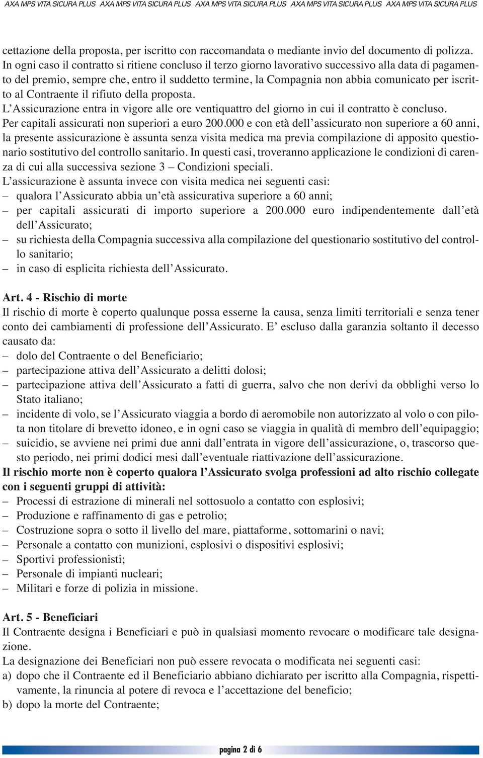 iscritto al Contraente il rifiuto della proposta. L Assicurazione entra in vigore alle ore ventiquattro del giorno in cui il contratto è concluso. Per capitali assicurati non superiori a euro 200.