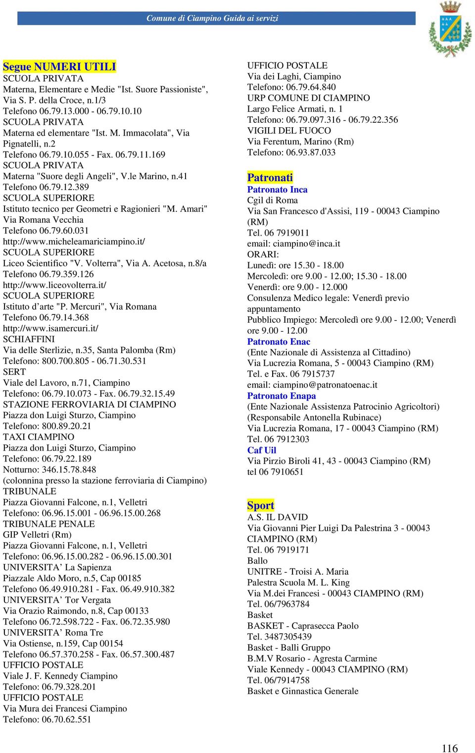 Amari" Via Romana Vecchia Telefono 06.79.60.031 http://www.micheleamariciampino.it/ SCUOLA SUPERIORE Liceo Scientifico "V. Volterra", Via A. Acetosa, n.8/a Telefono 06.79.359.126 http://www.