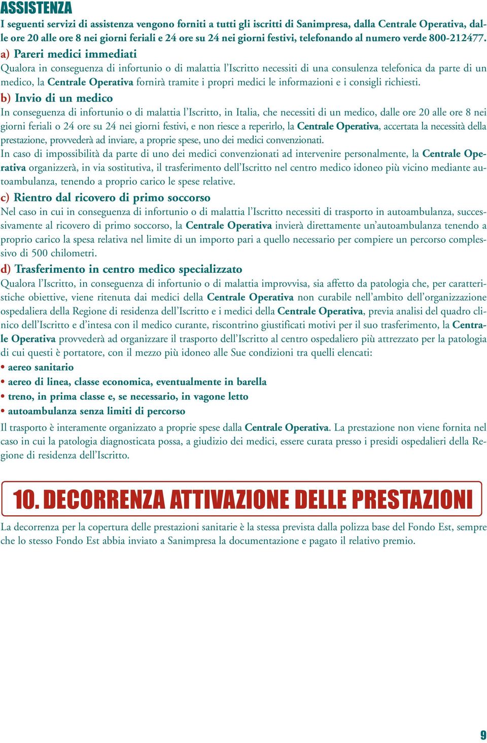 a) Pareri medici immediati Qualora in conseguenza di infortunio o di malattia l Iscritto necessiti di una consulenza telefonica da parte di un medico, la Centrale Operativa fornirà tramite i propri