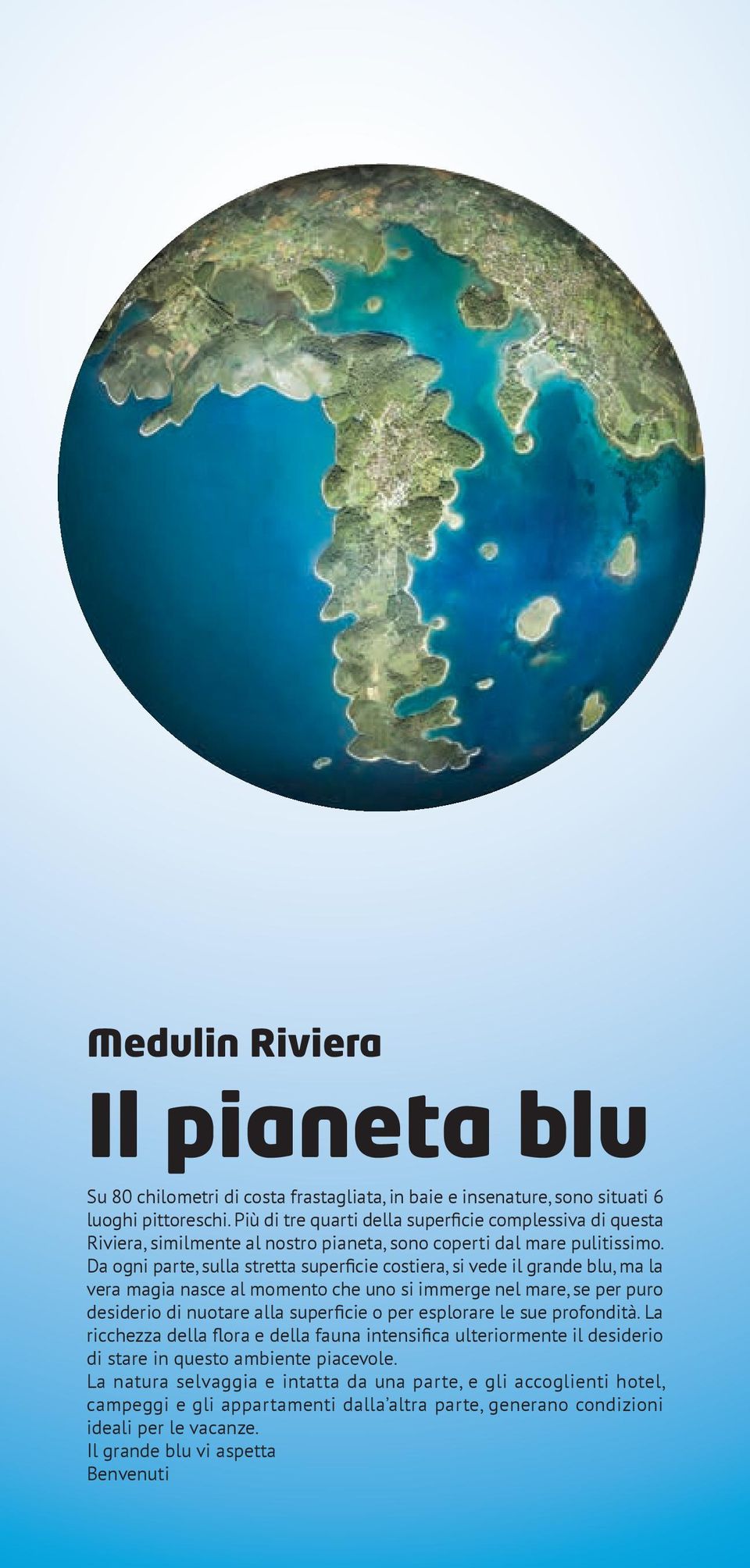 Da ogni parte, sulla stretta superficie costiera, si vede il grande blu, ma la vera magia nasce al momento che uno si immerge nel mare, se per puro desiderio di nuotare alla superficie o per