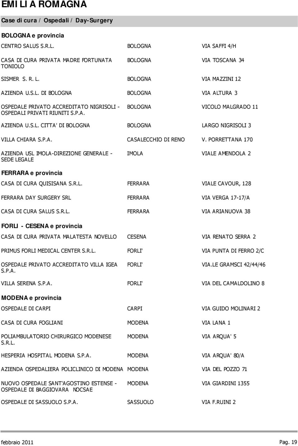 P.A. CASALECCHIO DI RENO V. PORRETTANA 170 AZIENDA USL IMOLA-DIREZIONE GENERALE - SEDE LEGALE FERRARA e provincia IMOLA VIALE AMENDOLA 2 CASA DI CURA QUISISANA S.R.L. FERRARA VIALE CAVOUR, 128 FERRARA DAY SURGERY SRL FERRARA VIA VERGA 17-17/A CASA DI CURA SALUS S.