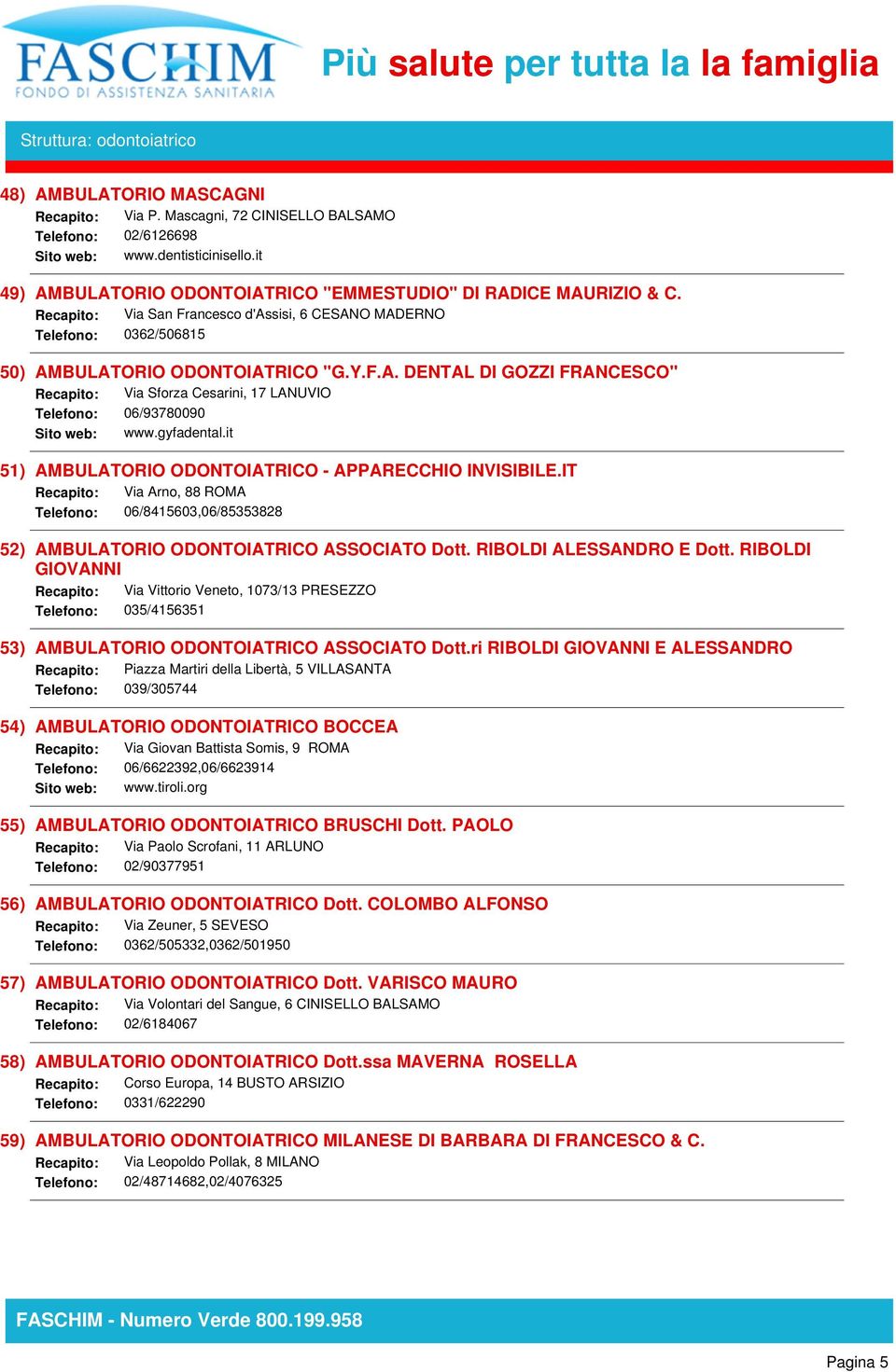 gyfadental.it 51) AMBULATORIO ODONTOIATRICO - APPARECCHIO INVISIBILE.IT Recapito: Via Arno, 88 ROMA Telefono: 06/8415603,06/85353828 52) AMBULATORIO ODONTOIATRICO ASSOCIATO Dott.