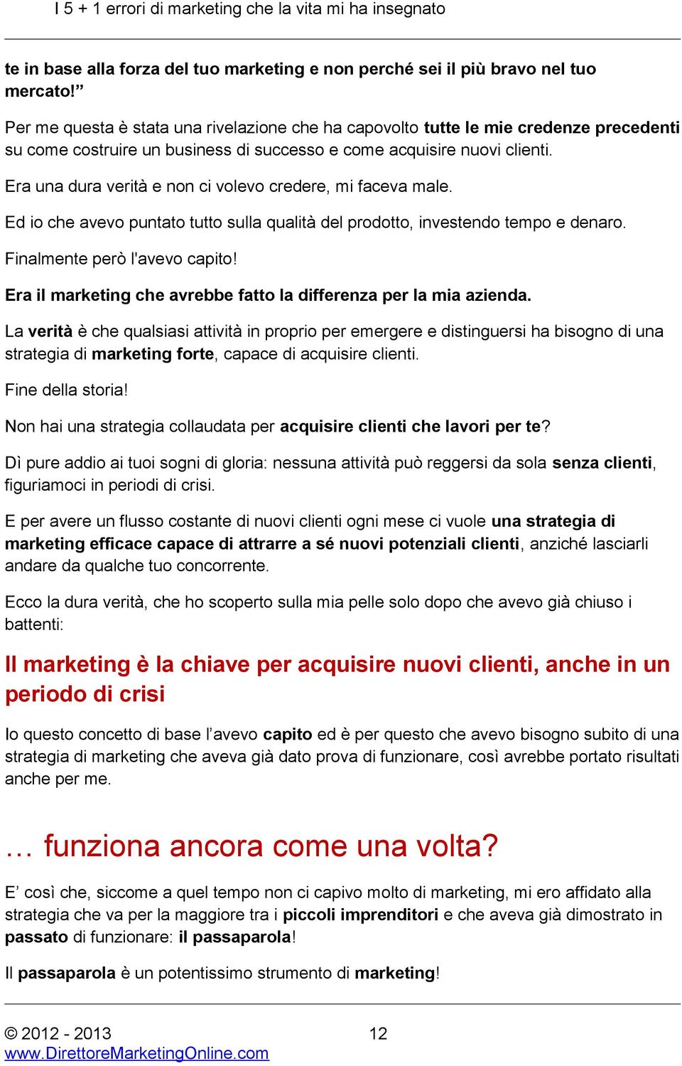 Era una dura verità e non ci volevo credere, mi faceva male. Ed io che avevo puntato tutto sulla qualità del prodotto, investendo tempo e denaro. Finalmente però l'avevo capito!