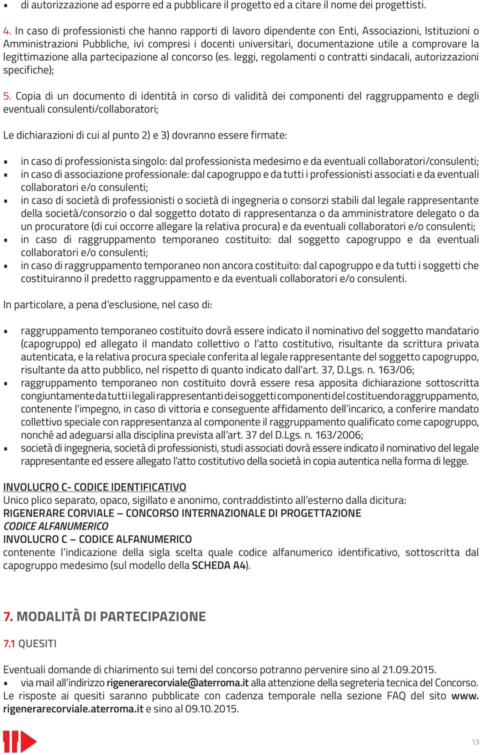 comprovare la legittimazione alla partecipazione al concorso (es. leggi, regolamenti o contratti sindacali, autorizzazioni specifiche); 5.