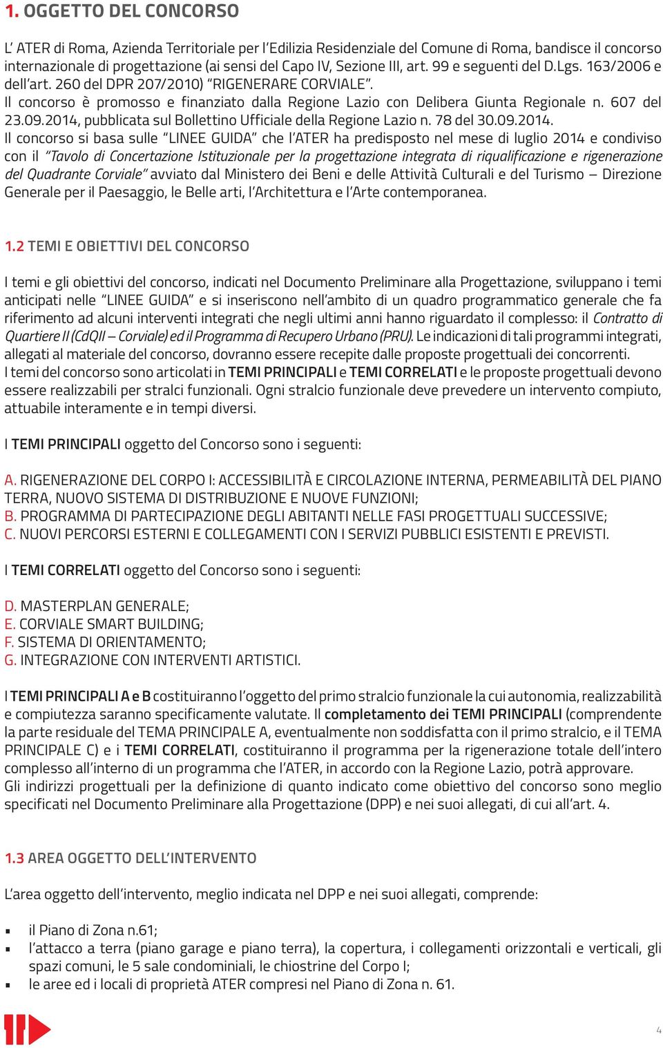 2014, pubblicata sul Bollettino Ufficiale della Regione Lazio n. 78 del 30.09.2014. Il concorso si basa sulle LINEE GUIDA che l ATER ha predisposto nel mese di luglio 2014 e condiviso con il Tavolo