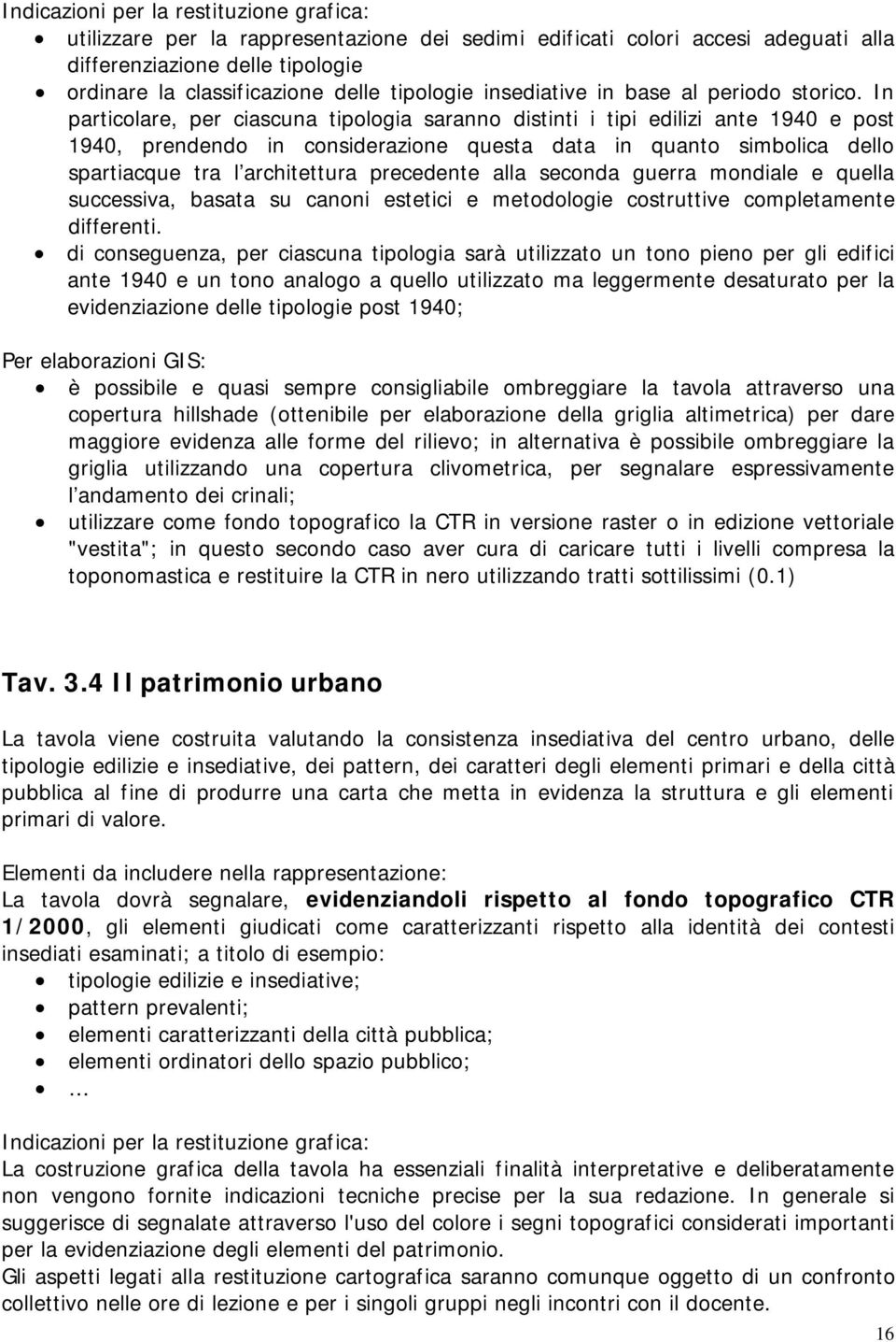 In particolare, per ciascuna tipologia saranno distinti i tipi edilizi ante 1940 e post 1940, prendendo in considerazione questa data in quanto simbolica dello spartiacque tra l architettura