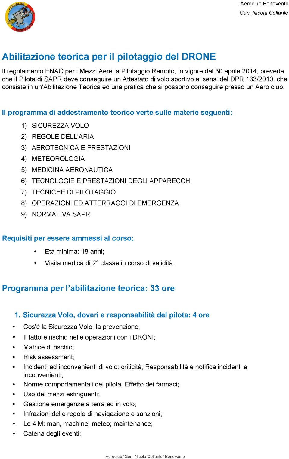 Il programma di addestramento teorico verte sulle materie seguenti: 1) SICUREZZA VOLO 2) REGOLE DELL ARIA 3) AEROTECNICA E PRESTAZIONI 4) METEOROLOGIA 5) MEDICINA AERONAUTICA 6) TECNOLOGIE E