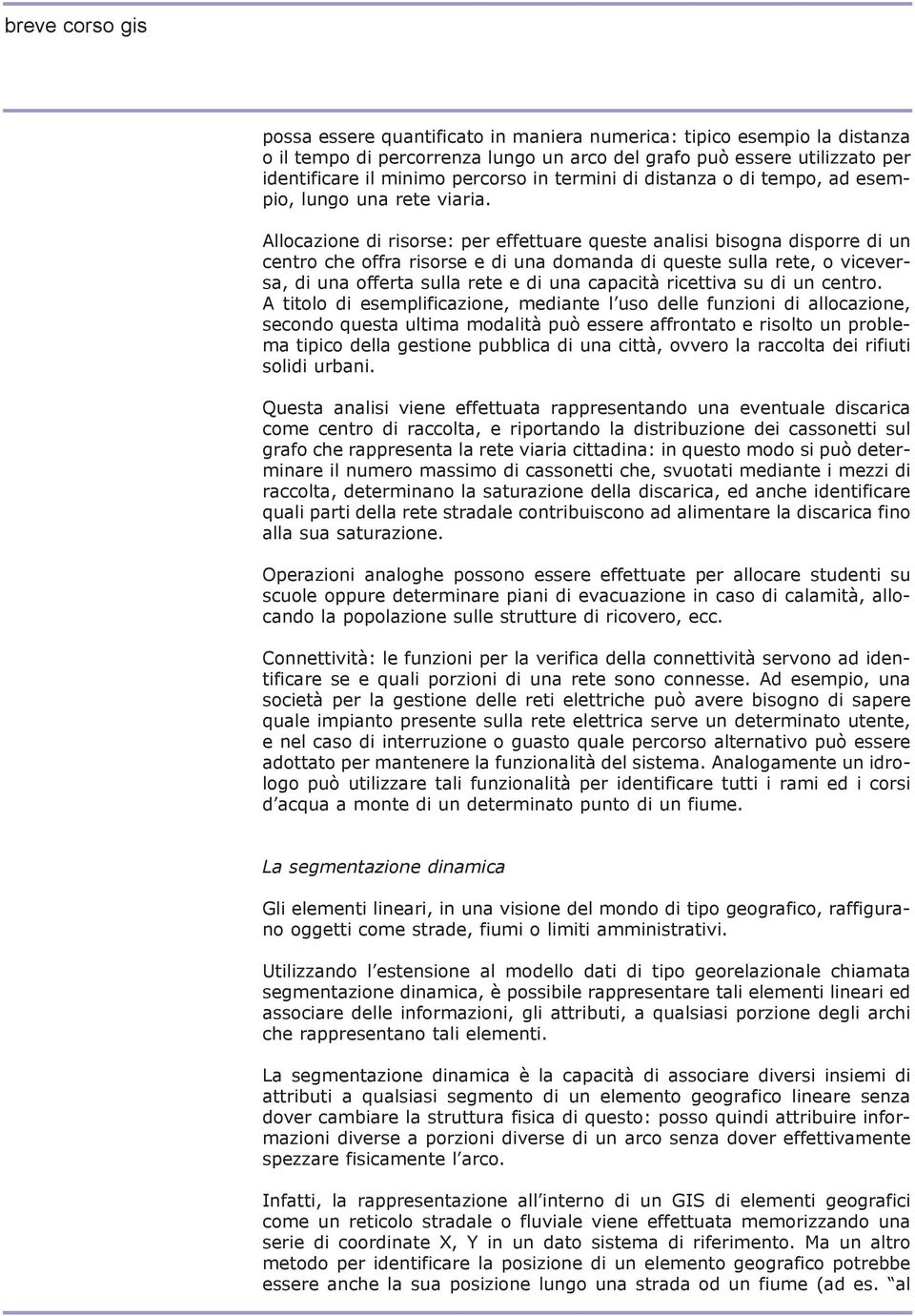 Allocazione di risorse: per effettuare queste analisi bisogna disporre di un centro che offra risorse e di una domanda di queste sulla rete, o viceversa, di una offerta sulla rete e di una capacità