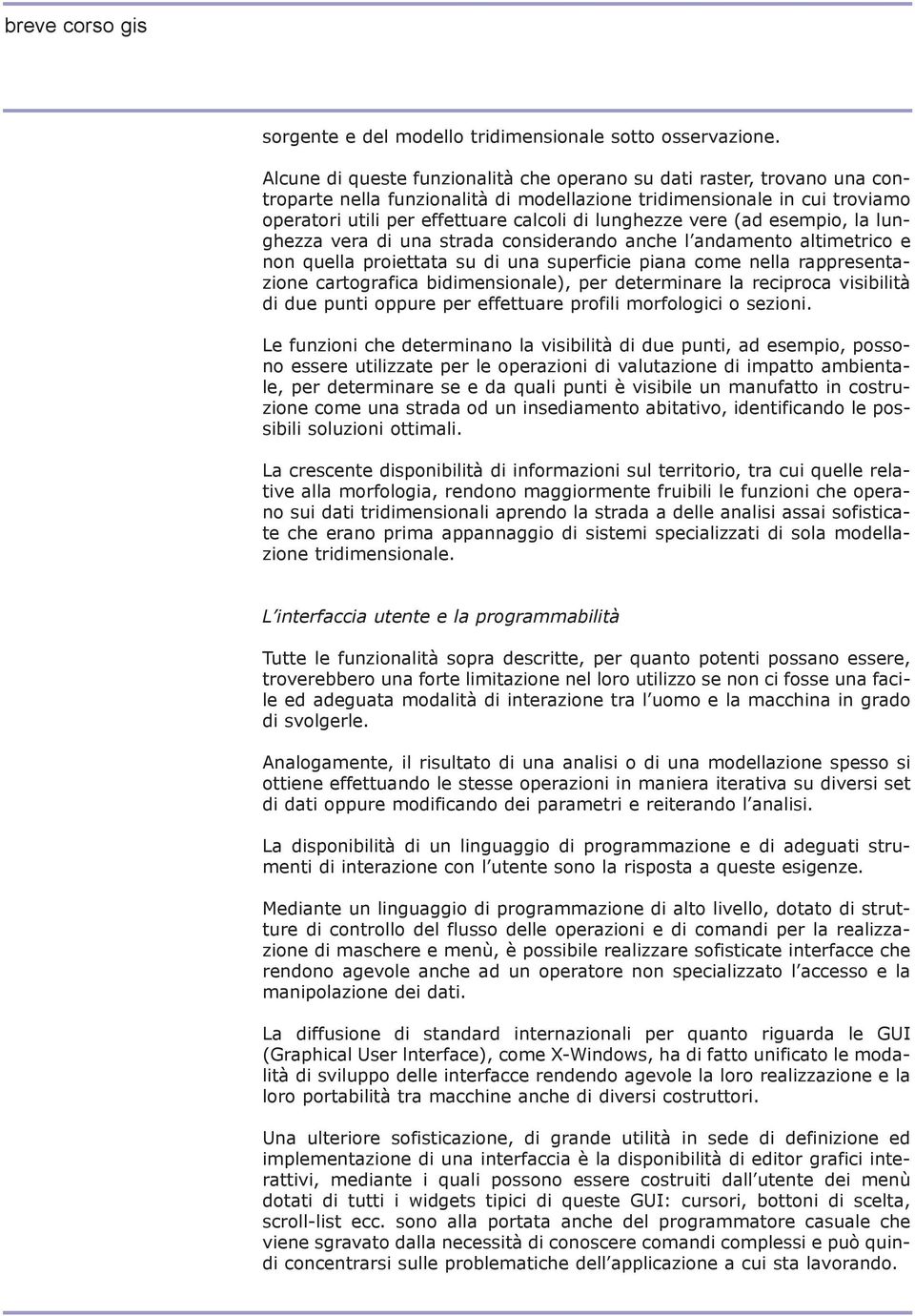 lunghezze vere (ad esempio, la lunghezza vera di una strada considerando anche l andamento altimetrico e non quella proiettata su di una superficie piana come nella rappresentazione cartografica