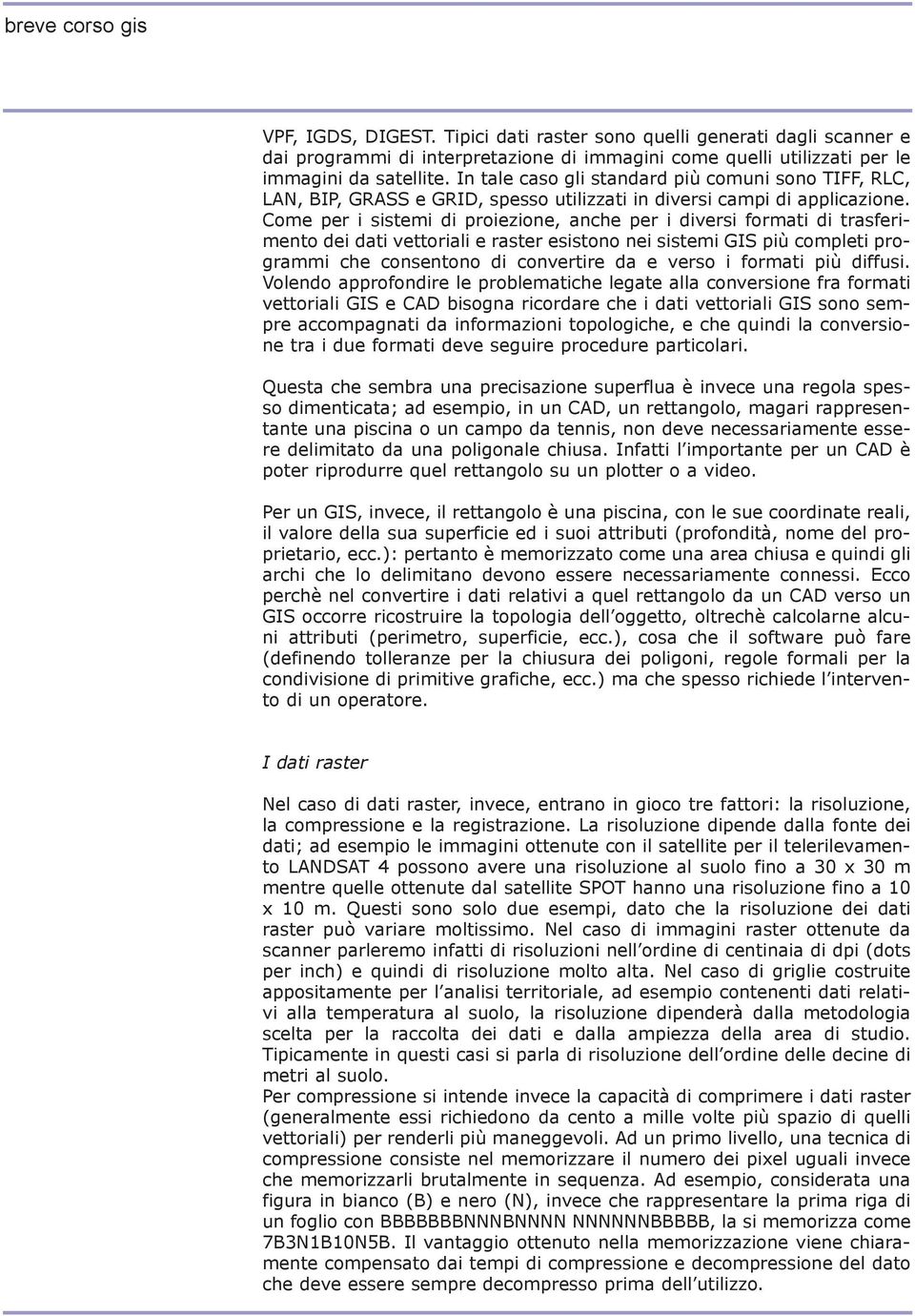 Come per i sistemi di proiezione, anche per i diversi formati di trasferimento dei dati vettoriali e raster esistono nei sistemi GIS più completi programmi che consentono di convertire da e verso i