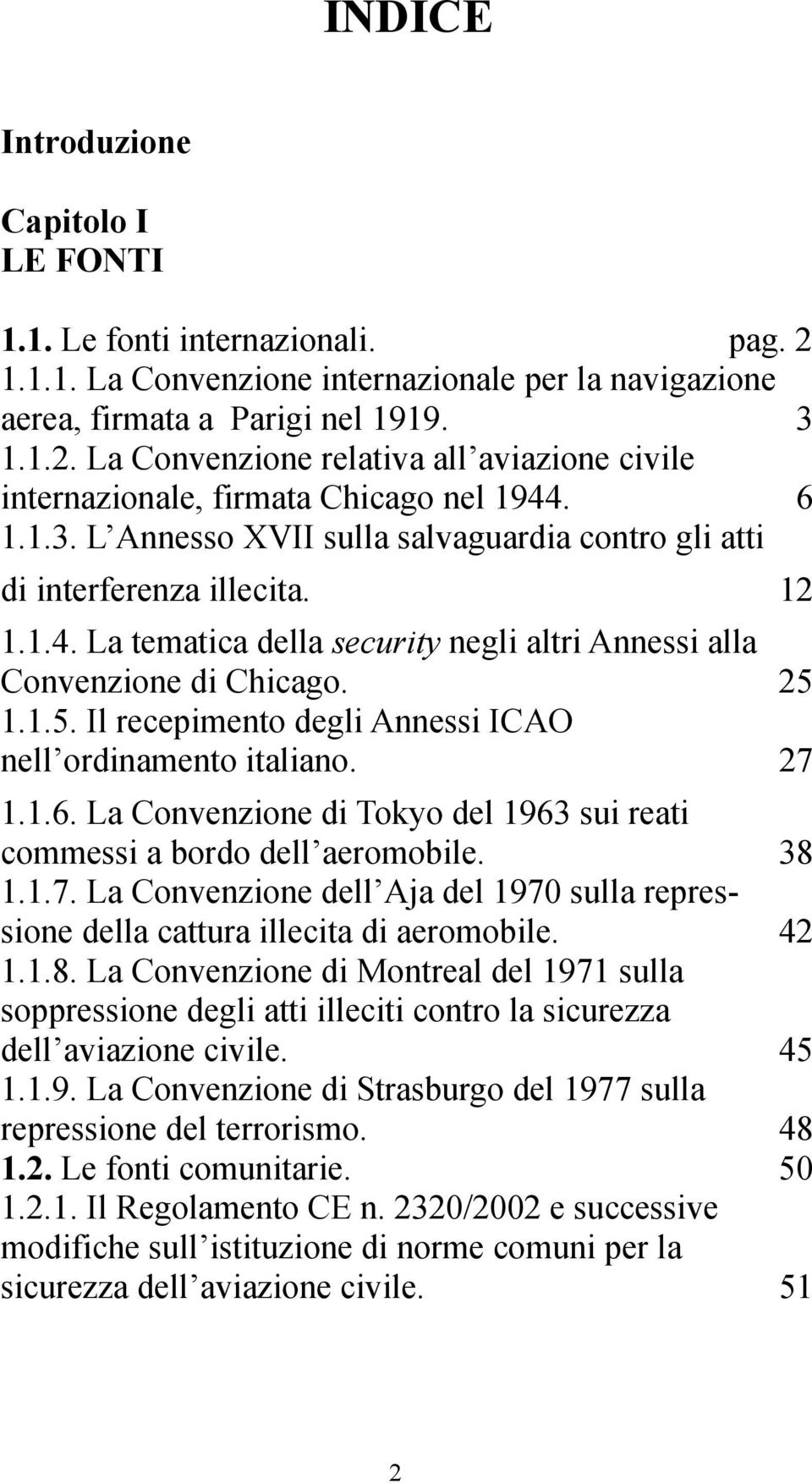 1.1.5. Il recepimento degli Annessi ICAO nell ordinamento italiano. 27 1.1.6. La Convenzione di Tokyo del 1963 sui reati commessi a bordo dell aeromobile. 38 1.1.7. La Convenzione dell Aja del 1970 sulla repressione della cattura illecita di aeromobile.