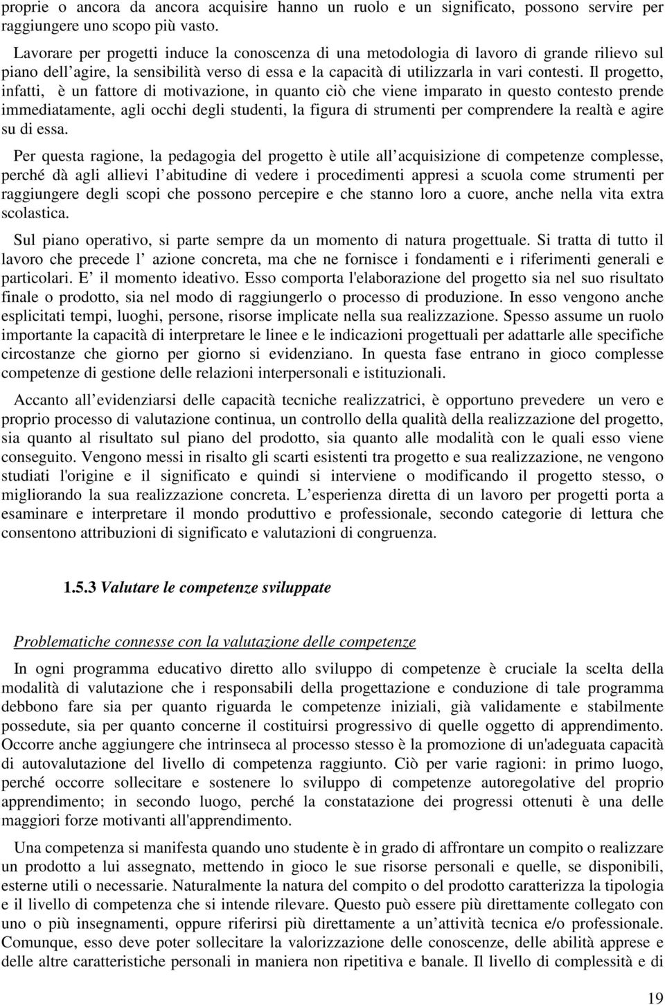 Il progetto, infatti, è un fattore di motivazione, in quanto ciò che viene imparato in questo contesto prende immediatamente, agli occhi degli studenti, la figura di strumenti per comprendere la