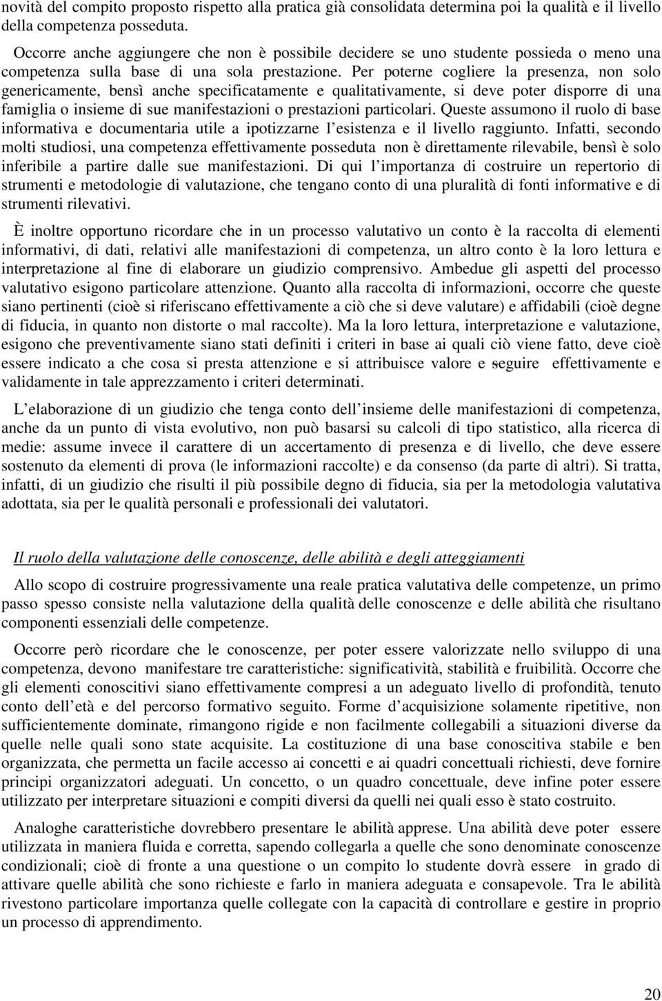 Per poterne cogliere la presenza, non solo genericamente, bensì anche specificatamente e qualitativamente, si deve poter disporre di una famiglia o insieme di sue manifestazioni o prestazioni