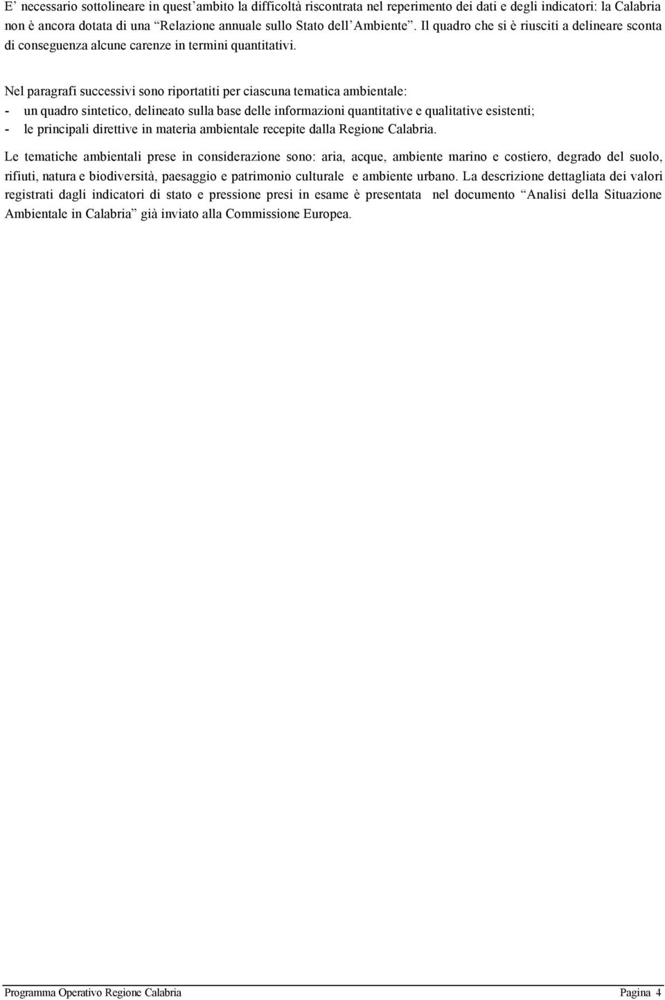 Nel paragrafi successivi sono riportatiti per ciascuna tematica ambientale: - un quadro sintetico, delineato sulla base delle informazioni quantitative e qualitative esistenti; - le principali