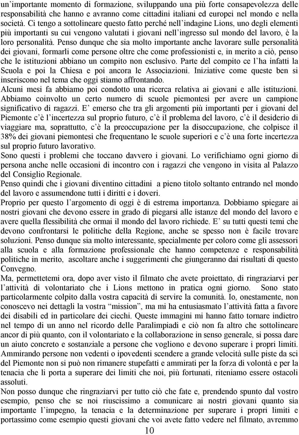 Penso dunque che sia molto importante anche lavorare sulle personalità dei giovani, formarli come persone oltre che come professionisti e, in merito a ciò, penso che le istituzioni abbiano un compito