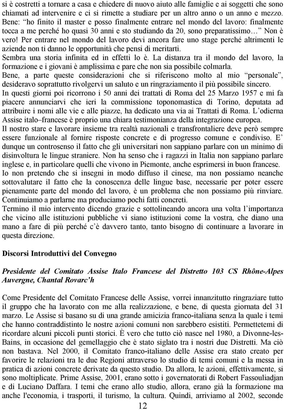 Per entrare nel mondo del lavoro devi ancora fare uno stage perché altrimenti le aziende non ti danno le opportunità che pensi di meritarti. Sembra una storia infinita ed in effetti lo è.