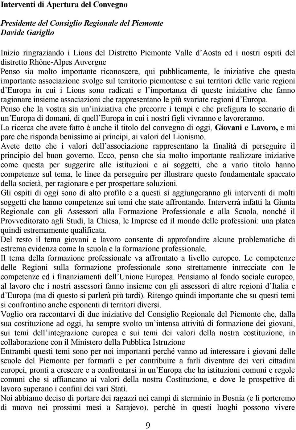 Europa in cui i Lions sono radicati e l importanza di queste iniziative che fanno ragionare insieme associazioni che rappresentano le più svariate regioni d Europa.