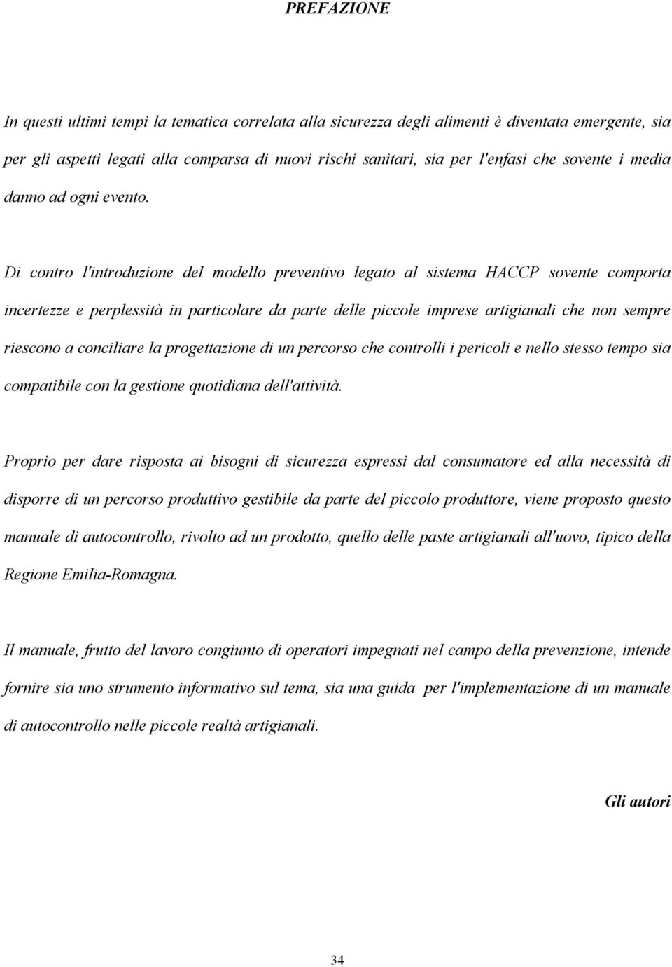 Di contro l'introduzione del modello preventivo legato al sistema HACCP sovente comporta incertezze e perplessità in particolare da parte delle piccole imprese artigianali che non sempre riescono a