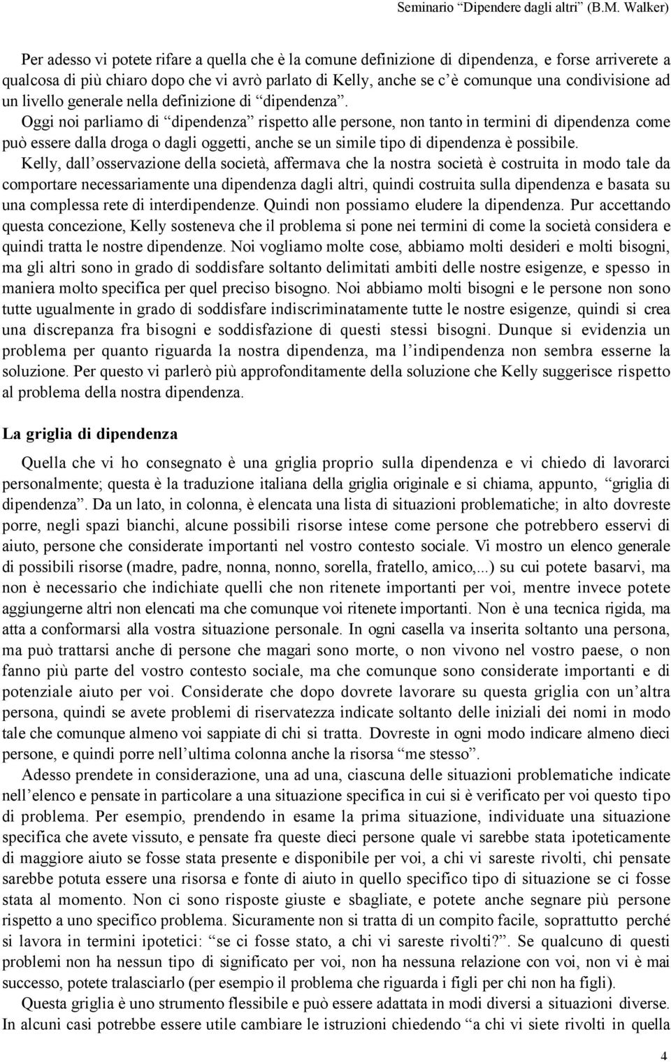 Oggi noi parliamo di dipendenza rispetto alle persone, non tanto in termini di dipendenza come può essere dalla droga o dagli oggetti, anche se un simile tipo di dipendenza è possibile.