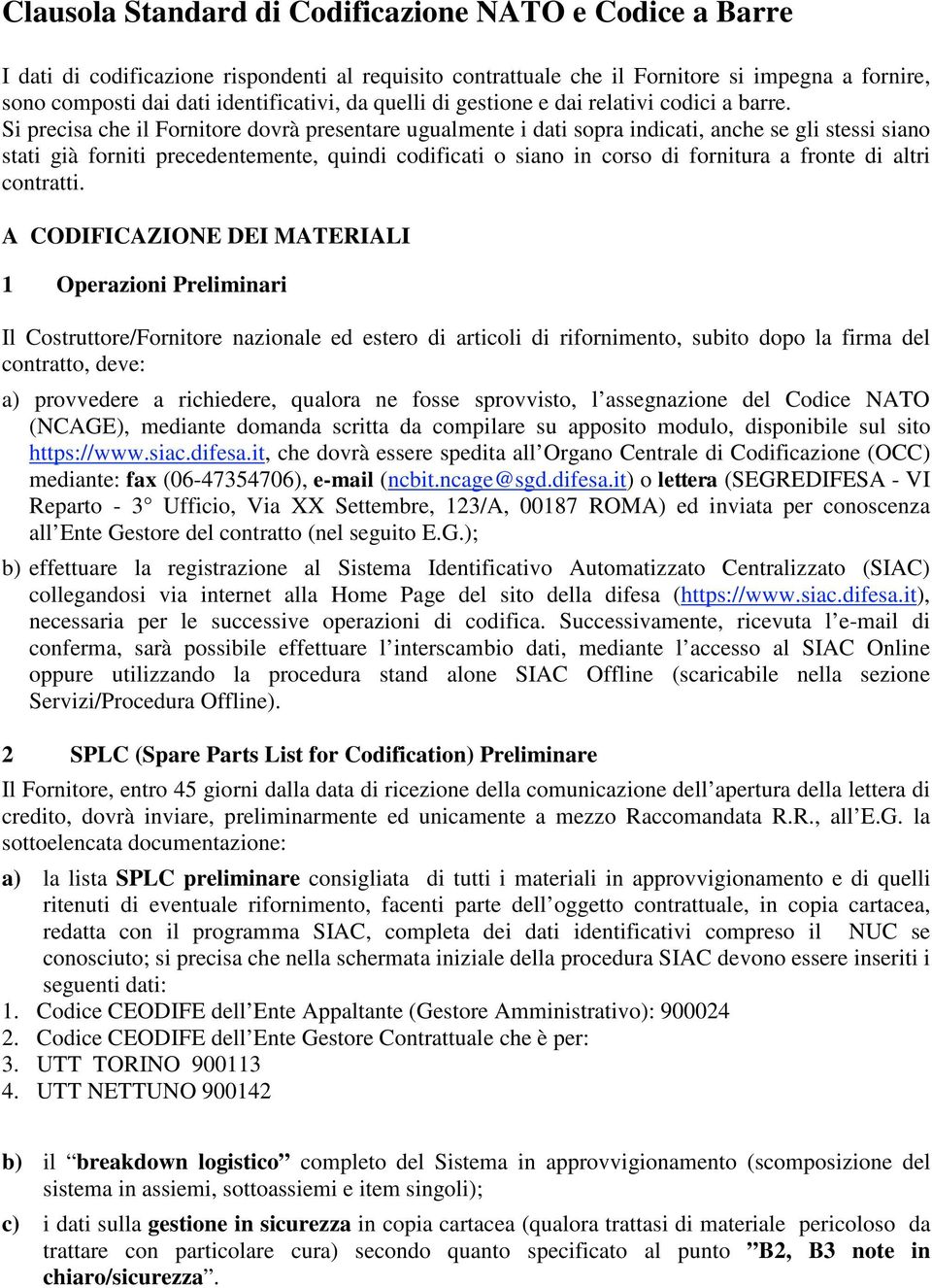 Si precisa che il Fornitore dovrà presentare ugualmente i dati sopra indicati, anche se gli stessi siano stati già forniti precedentemente, quindi codificati o siano in corso di fornitura a fronte di