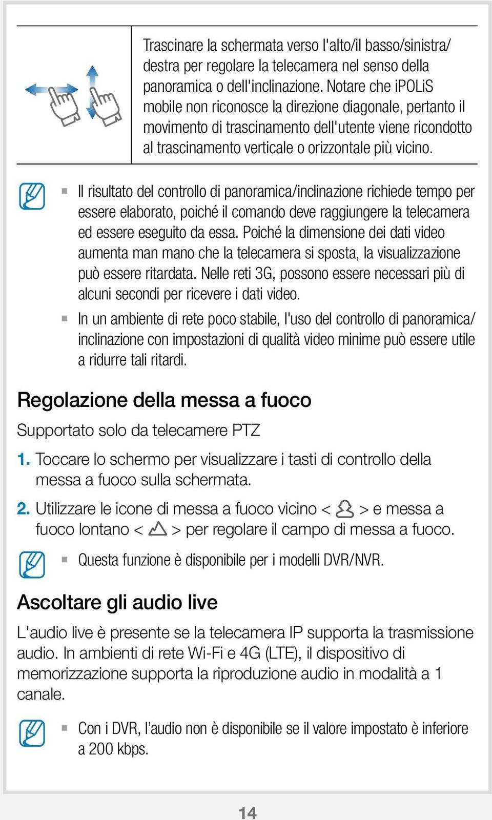 Il risultato del controllo di panoramica/inclinazione richiede tempo per essere elaborato, poiché il comando deve raggiungere la telecamera ed essere eseguito da essa.