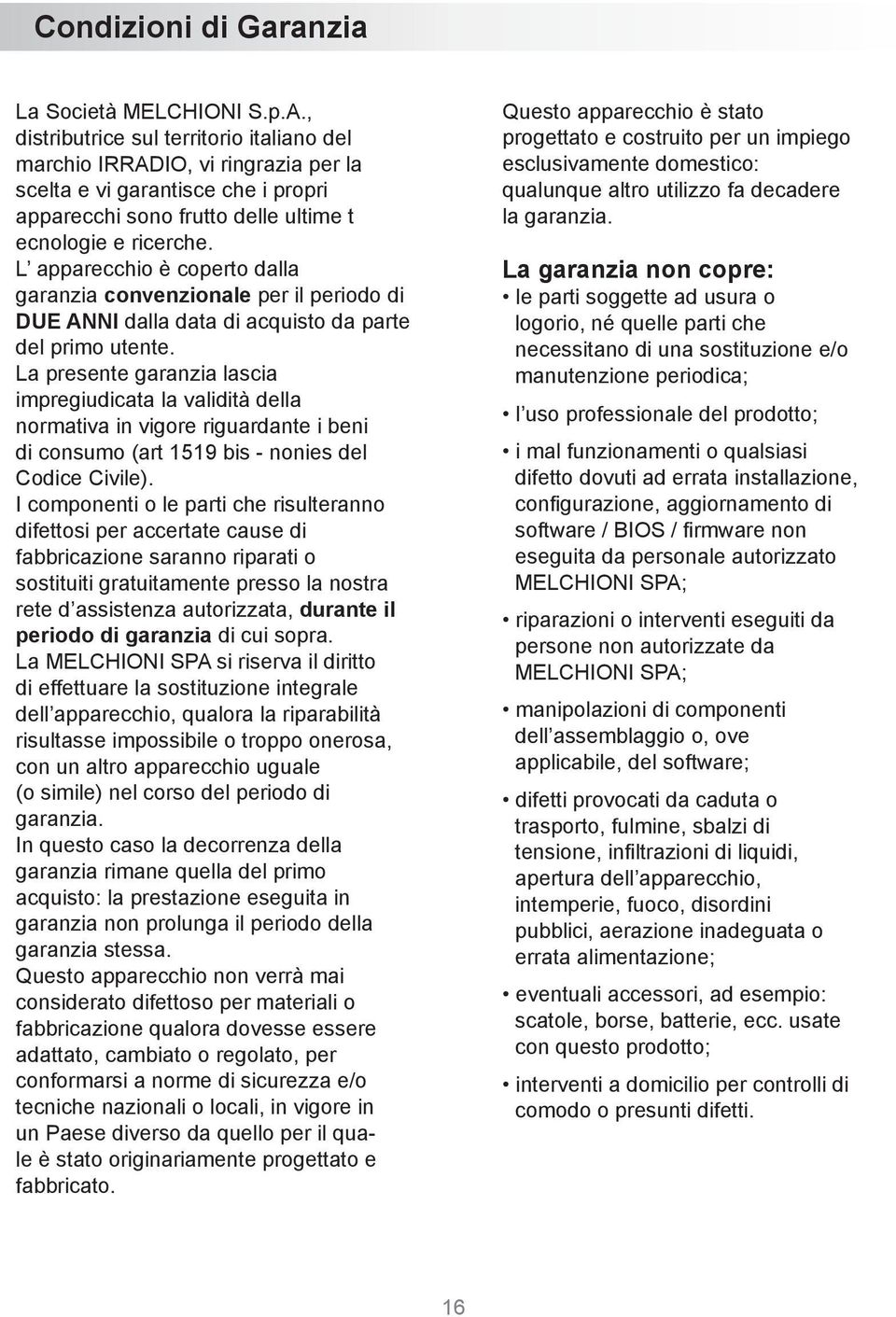 L apparecchio è coperto dalla garanzia convenzionale per il periodo di DUE ANNI dalla data di acquisto da parte del primo utente.