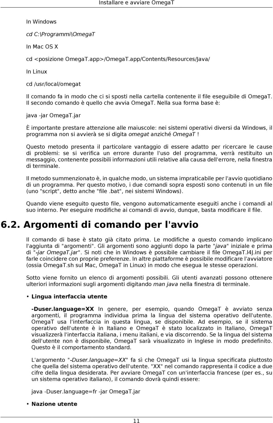 Nella sua forma base è: java -jar OmegaT.jar È importante prestare attenzione alle maiuscole: nei sistemi operativi diversi da Windows, il programma non si avvierà se si digita omegat anziché OmegaT!