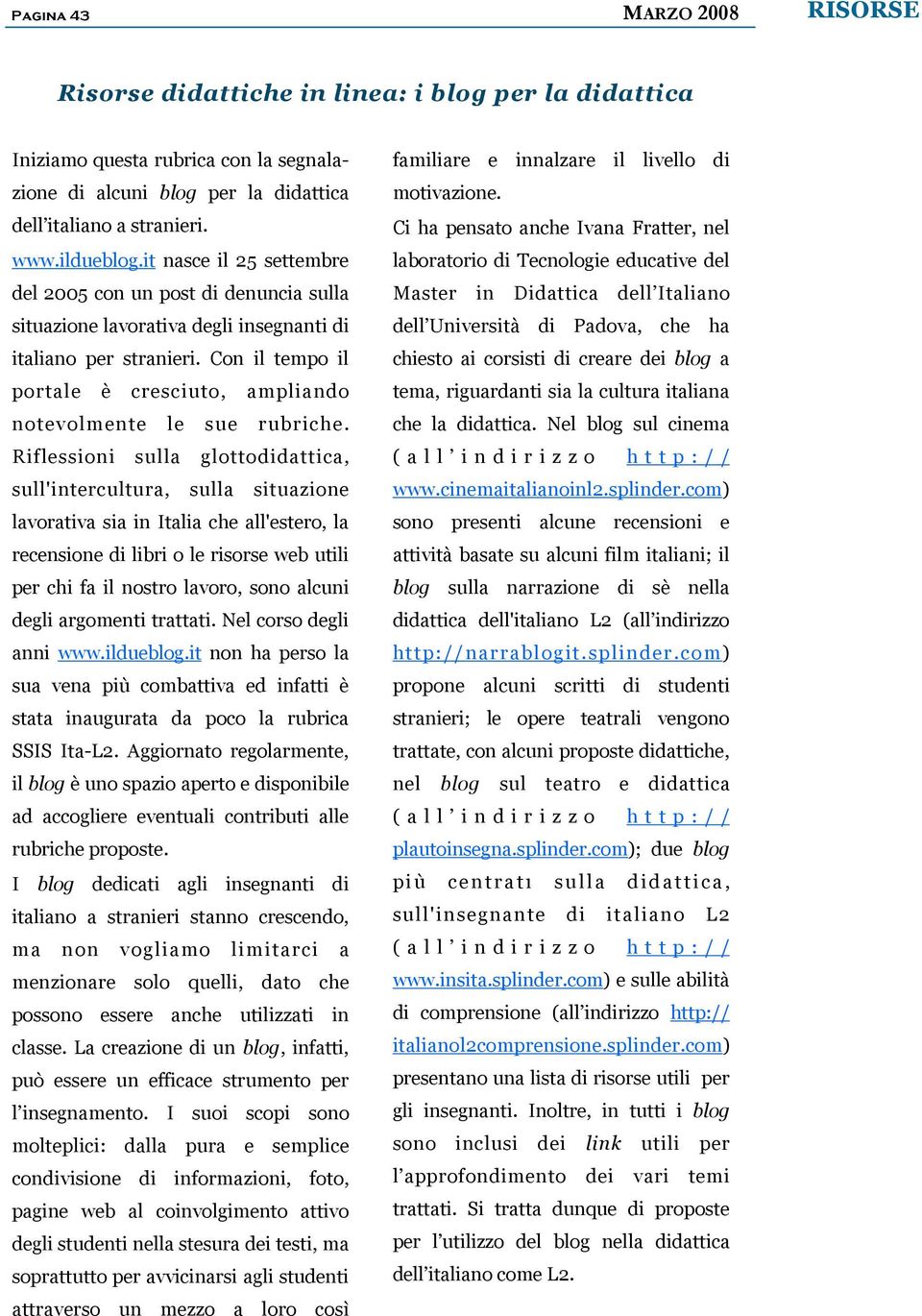 Con il tempo il portale è cresciuto, ampliando notevolmente le sue rubriche.