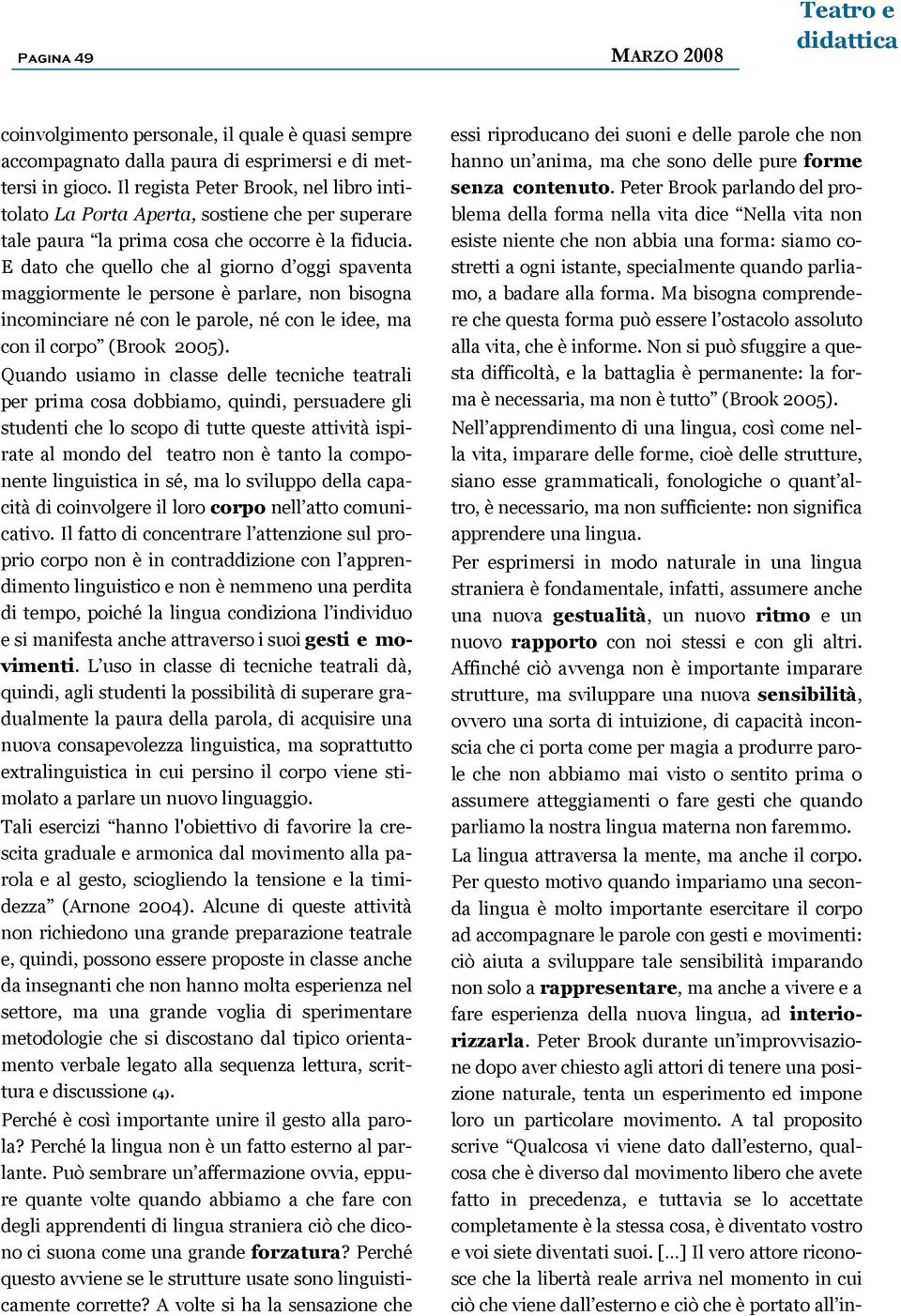 E dato che quello che al giorno d oggi spaventa maggiormente le persone è parlare, non bisogna incominciare né con le parole, né con le idee, ma con il corpo (Brook 2005).