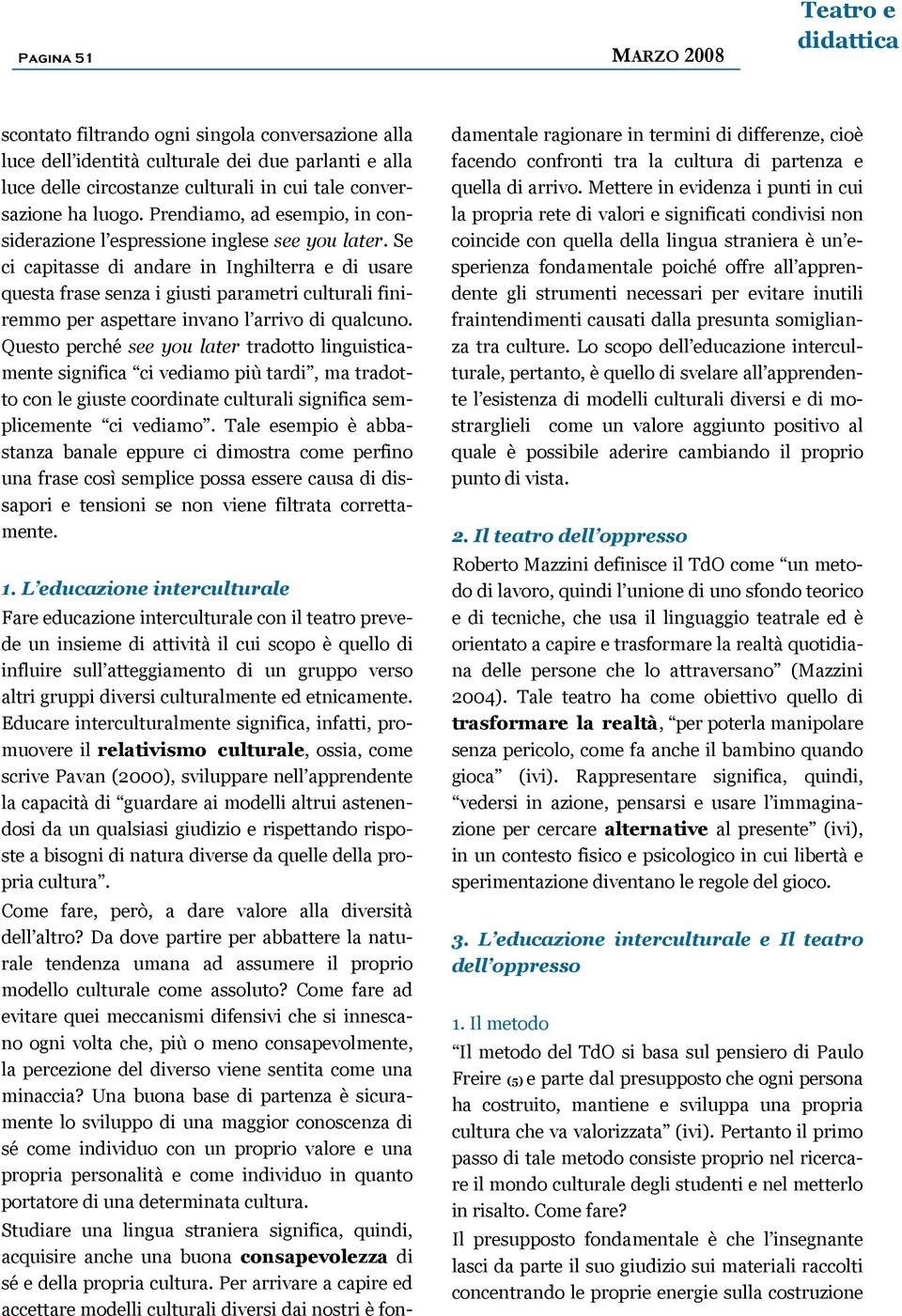 Se ci capitasse di andare in Inghilterra e di usare questa frase senza i giusti parametri culturali finiremmo per aspettare invano l arrivo di qualcuno.